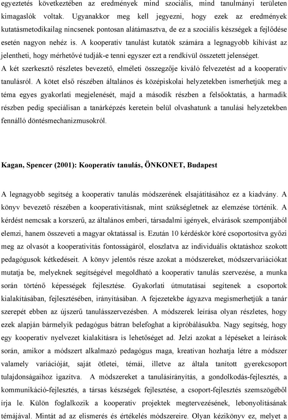 A kooperatív tanulást kutatók számára a legnagyobb kihívást az jelentheti, hogy mérhetővé tudják-e tenni egyszer ezt a rendkívül összetett jelenséget.