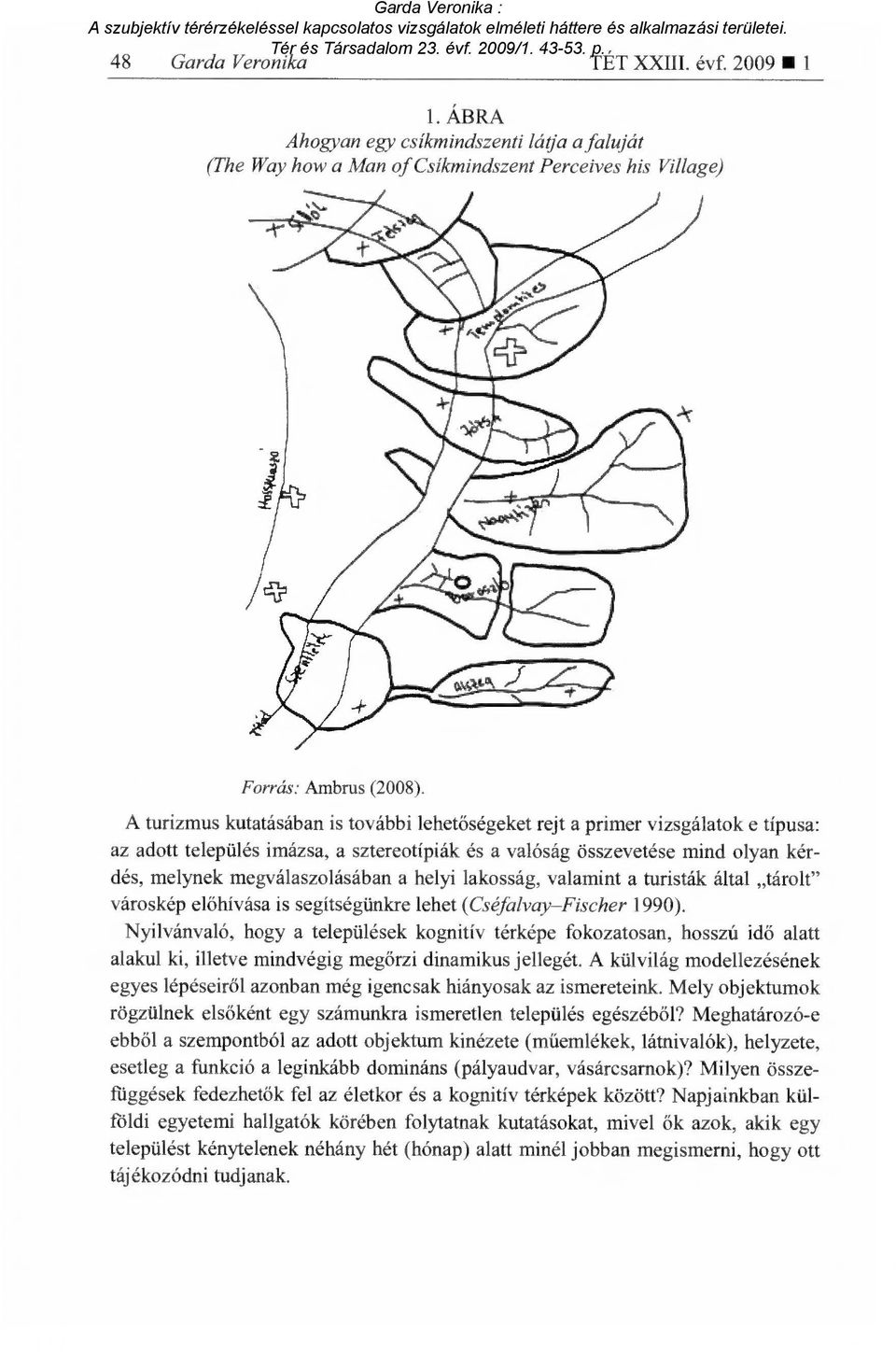 helyi lakosság, valamint a turisták által tárolt" városkép el őhívása is segítségünkre lehet (Cséfalvay Fischer 1990).