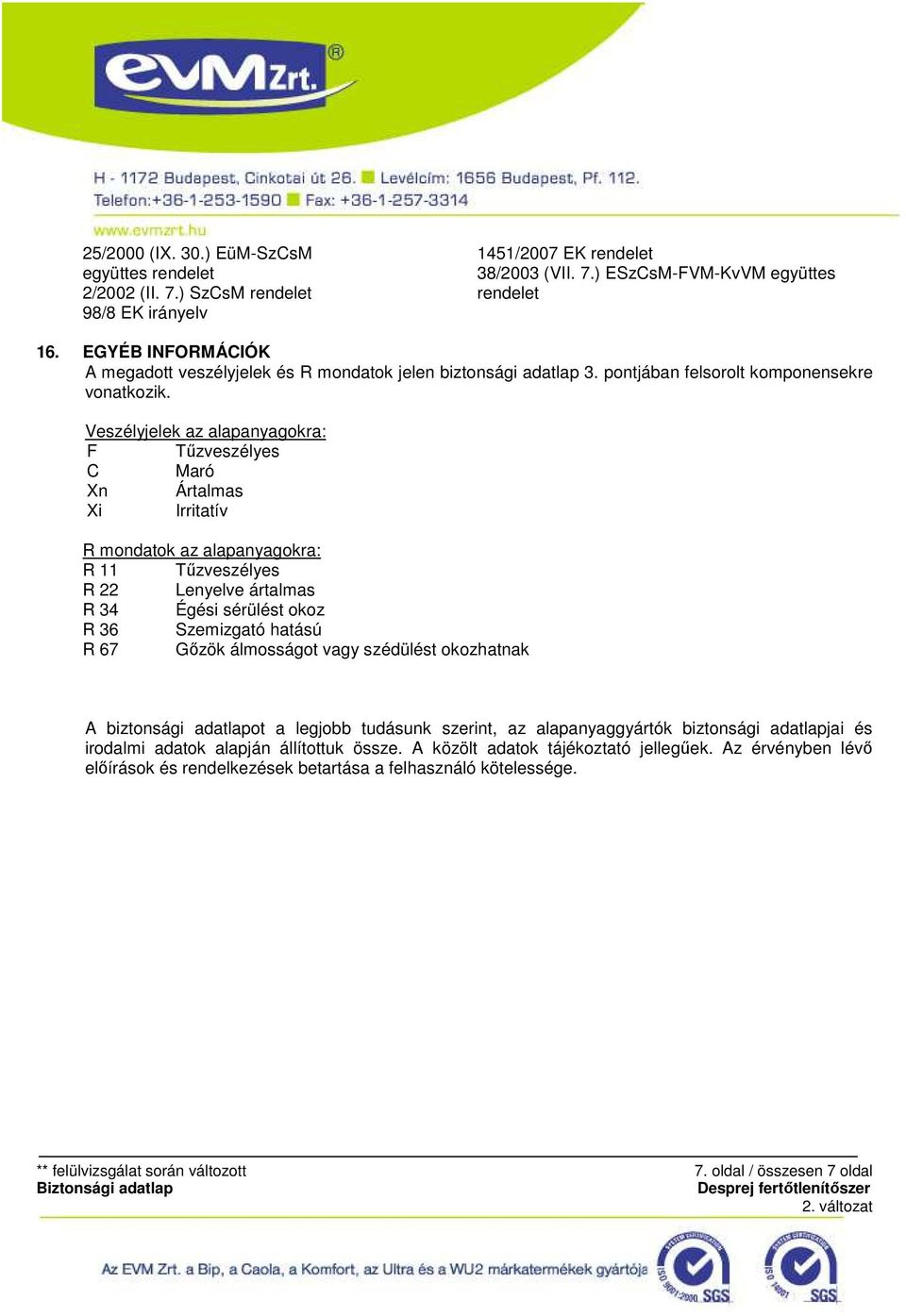 Veszélyjelek az alapanyagokra: F Tűzveszélyes C Maró Xn Ártalmas Xi Irritatív R mondatok az alapanyagokra: R 11 Tűzveszélyes R 22 Lenyelve ártalmas R 34 Égési sérülést okoz R 36 Szemizgató hatású R