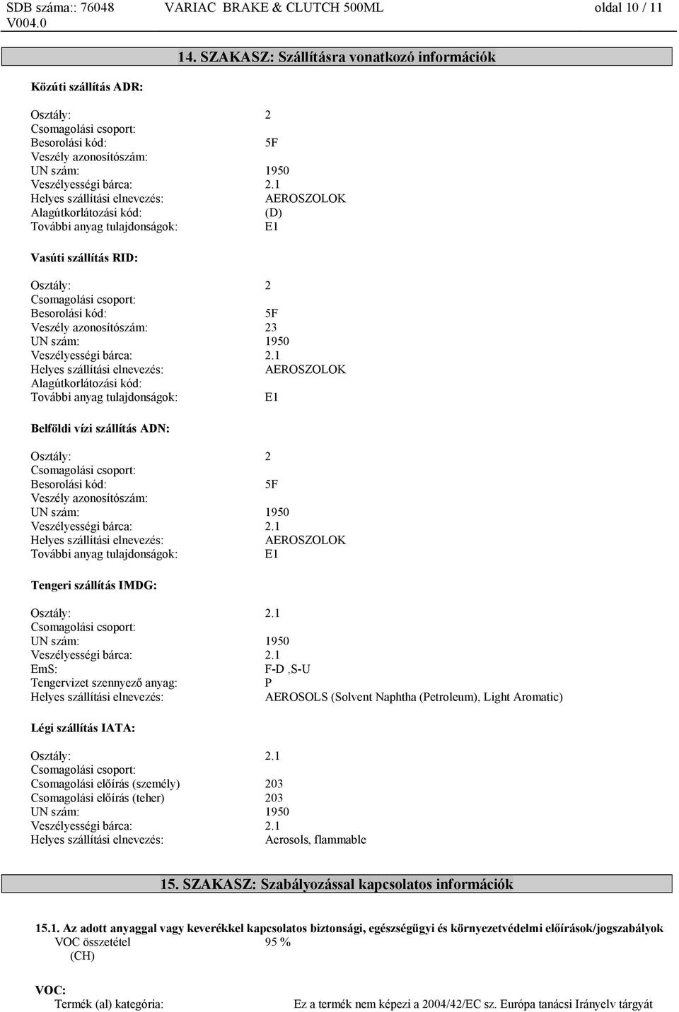 1 Helyes szállítási elnevezés: AEROSZOLOK Alagútkorlátozási kód: (D) További anyag tulajdonságok: E1 Vasúti szállítás RID: Osztály: 2 Csomagolási csoport: Besorolási kód: 5F Veszély azonosítószám: 23