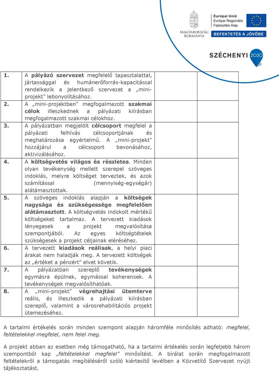 A pályázatban megjelölt célcsoport megfelel a pályázati felhívás célcsoportjának és meghatározása egyértelmű. A mini-projekt hozzájárul a célcsoport bevonásához, aktivizálásához. 4.