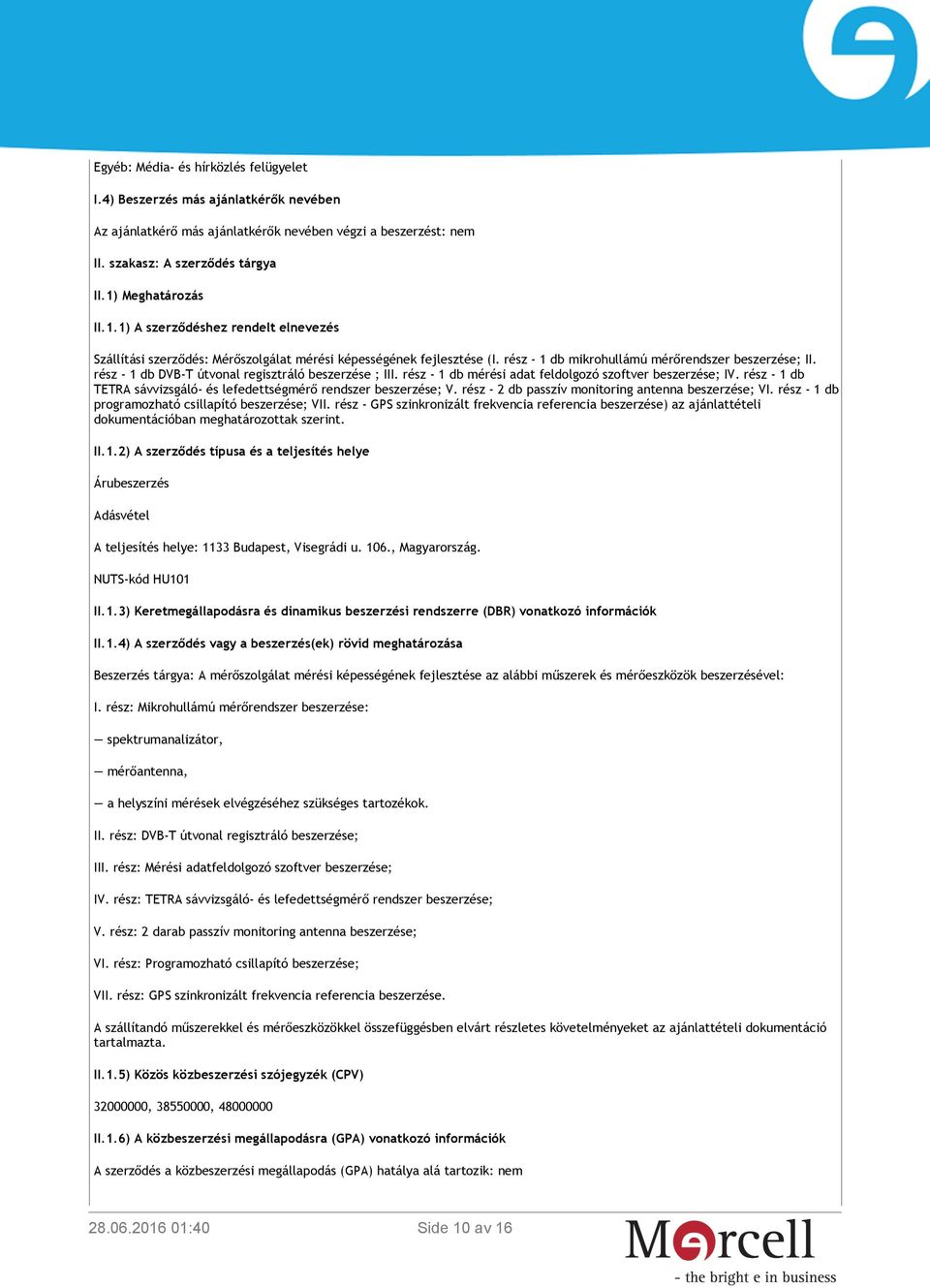 rész - 1 db DVB-T útvonal regisztráló beszerzése ; III. rész - 1 db mérési adat feldolgozó szoftver beszerzése; IV. rész - 1 db TETRA sávvizsgáló- és lefedettségmérő rendszer beszerzése; V.