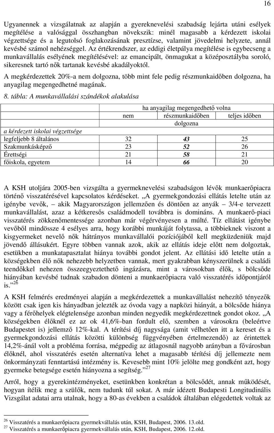 Az értékrendszer, az eddigi életpálya megítélése is egybecseng a munkavállalás esélyének megítélésével: az emancipált, önmagukat a középosztályba soroló, sikeresnek tartó nők tartanak kevésbé