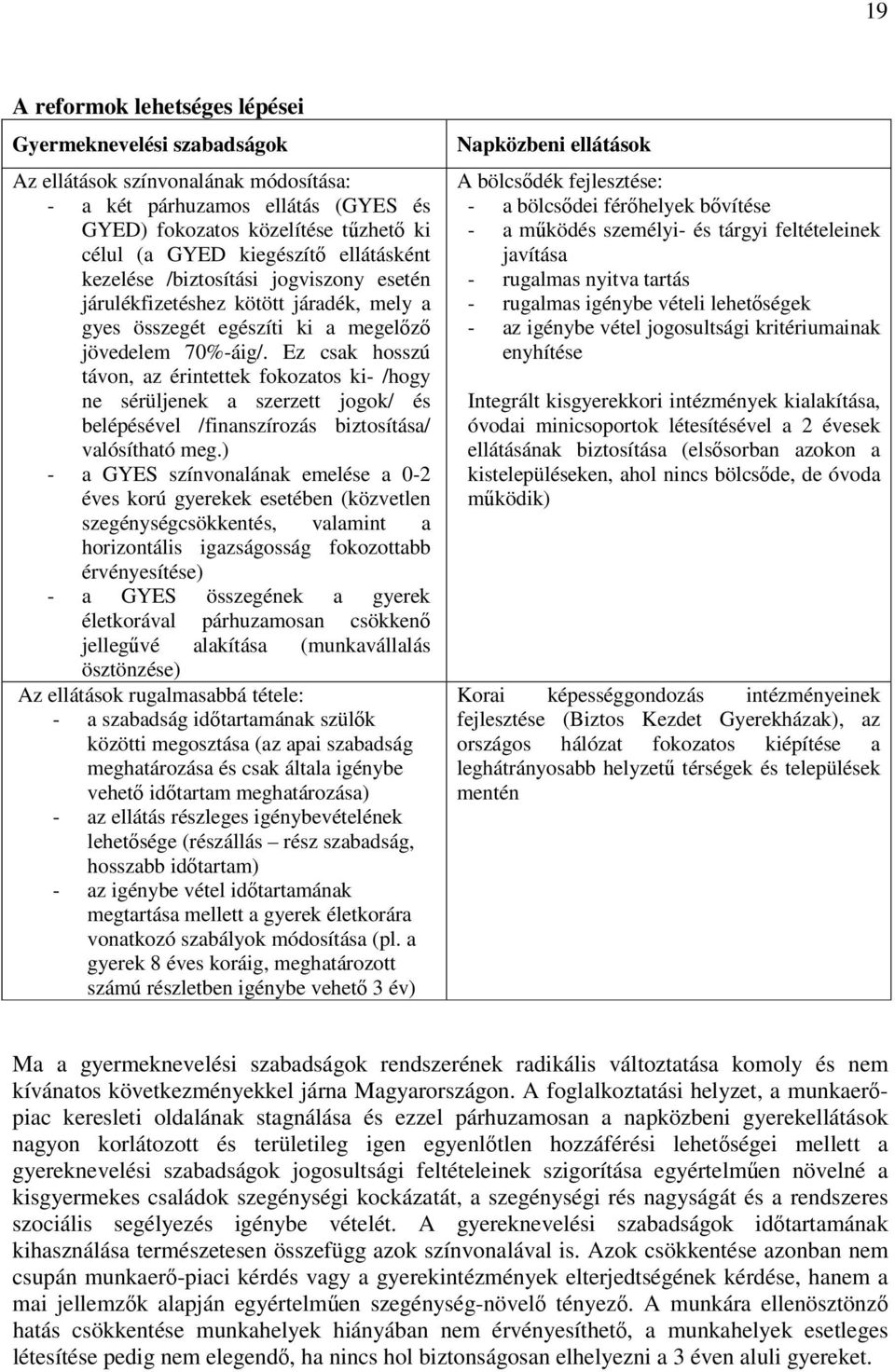 Ez csak hosszú távon, az érintettek fokozatos ki- /hogy ne sérüljenek a szerzett jogok/ és belépésével /finanszírozás biztosítása/ valósítható meg.