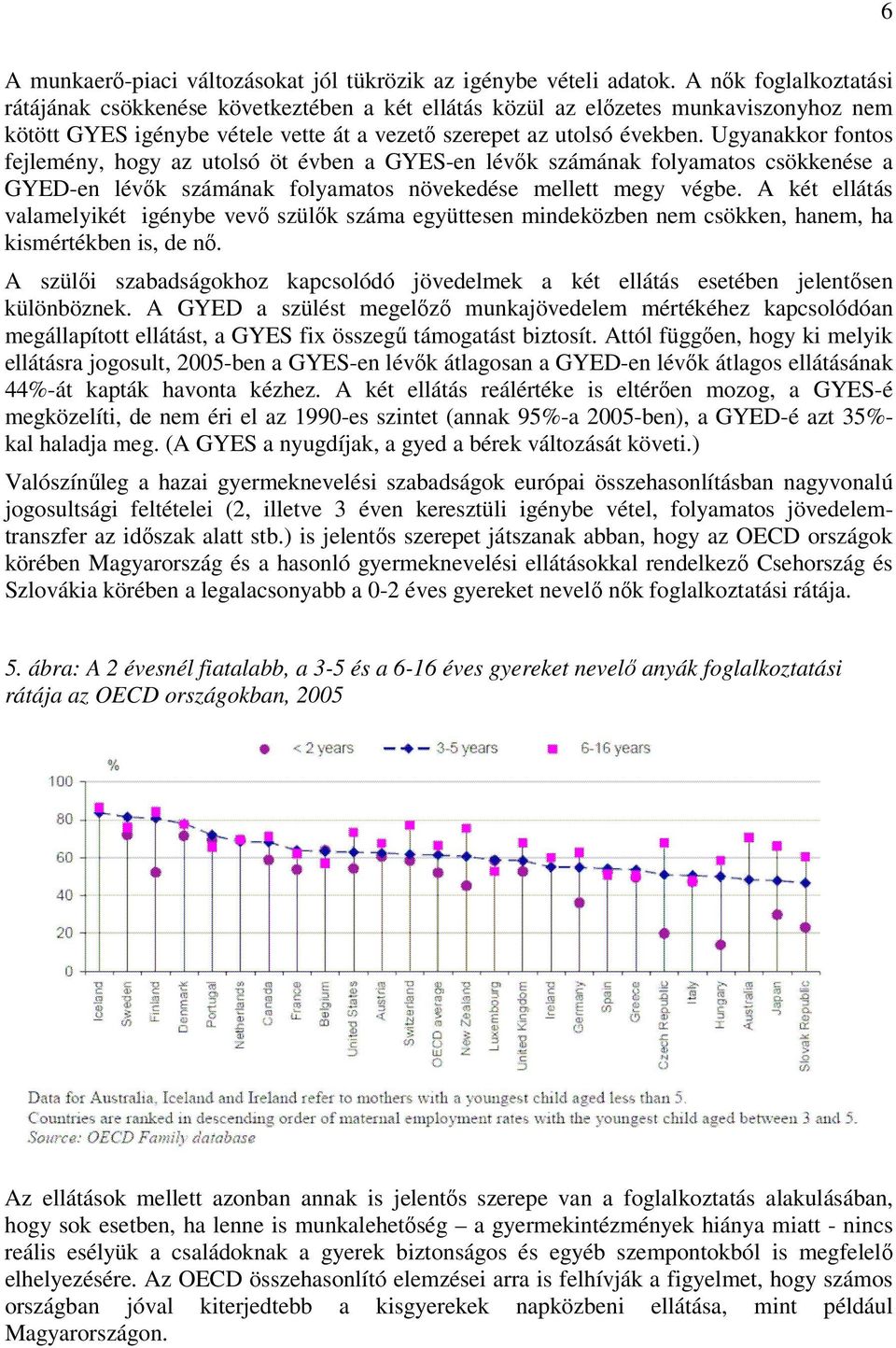 Ugyanakkor fontos fejlemény, hogy az utolsó öt évben a GYES-en lévők számának folyamatos csökkenése a GYED-en lévők számának folyamatos növekedése mellett megy végbe.