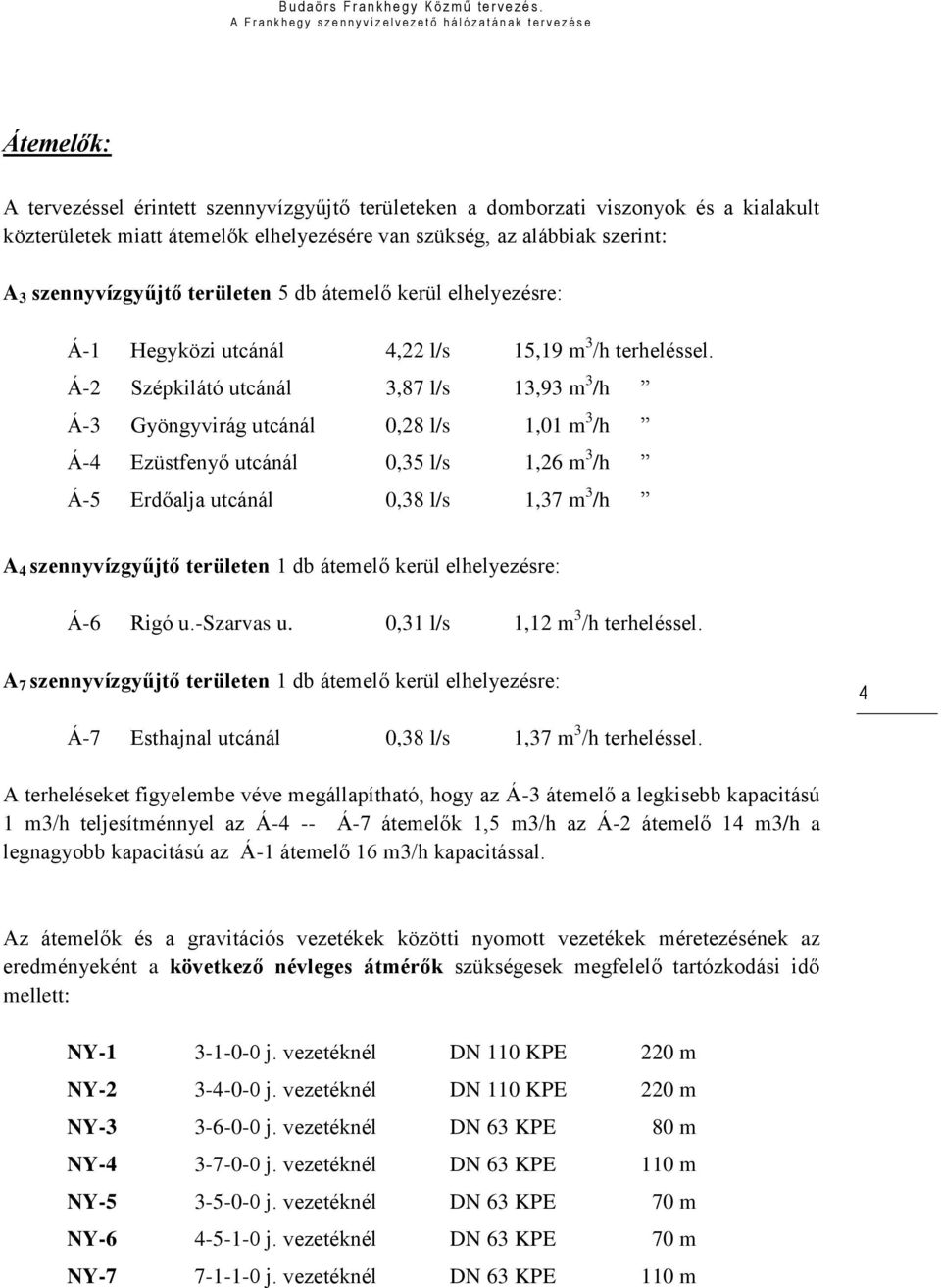 Á-2 Szépkilátó utcánál 3,87 l/s 13,93 m 3 /h Á-3 Gyöngyvirág utcánál 0,28 l/s 1,01 m 3 /h Á-4 Ezüstfenyő utcánál 0,35 l/s 1,26 m 3 /h Á-5 Erdőalja utcánál 0,38 l/s 1,37 m 3 /h A 4 szennyvízgyűjtő