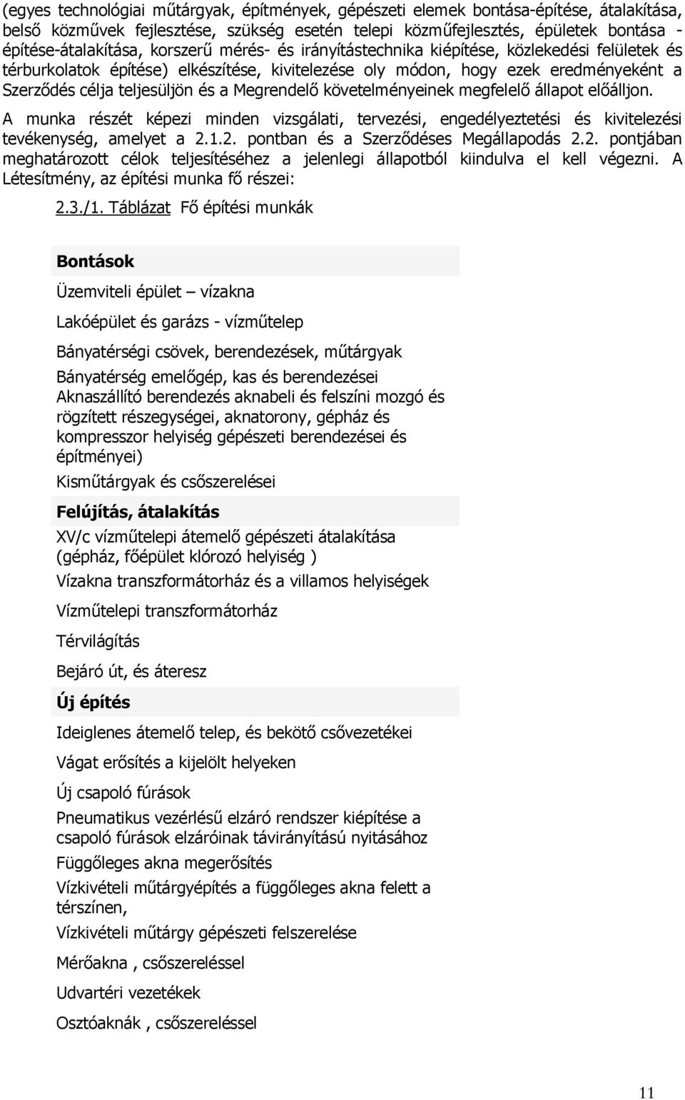 Megrendelő követelményeinek megfelelő állapot előálljon. A munka részét képezi minden vizsgálati, tervezési, engedélyeztetési és kivitelezési tevékenység, amelyet a 2.