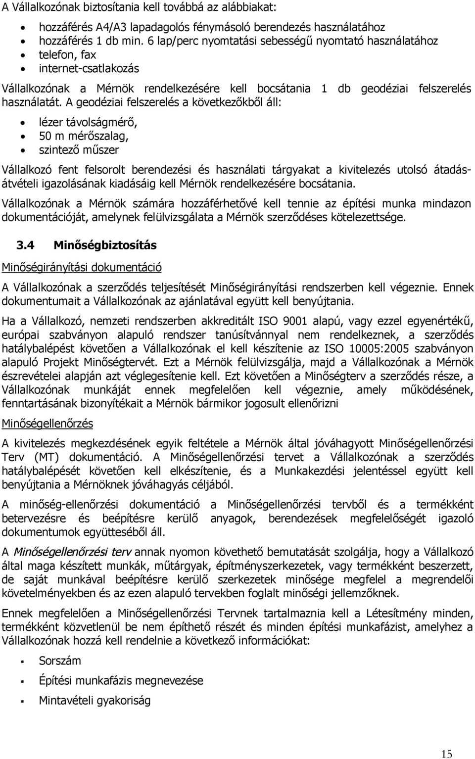 A geodéziai felszerelés a következőkből áll: lézer távolságmérő, 50 m mérőszalag, szintező műszer Vállalkozó fent felsorolt berendezési és használati tárgyakat a kivitelezés utolsó átadásátvételi