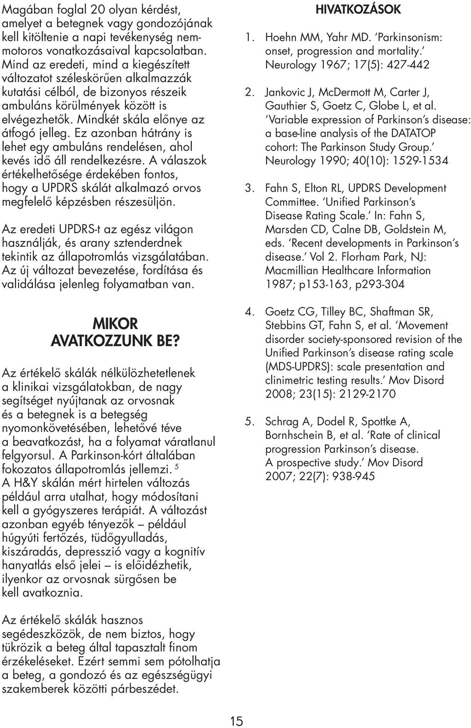 Ez azonban hátrány is lehet egy ambuláns rendelésen, ahol kevés idő áll rendelkezésre. A válaszok értékelhetősége érdekében fontos, hogy a UPDRS skálát alkalmazó orvos megfelelő képzésben részesüljön.