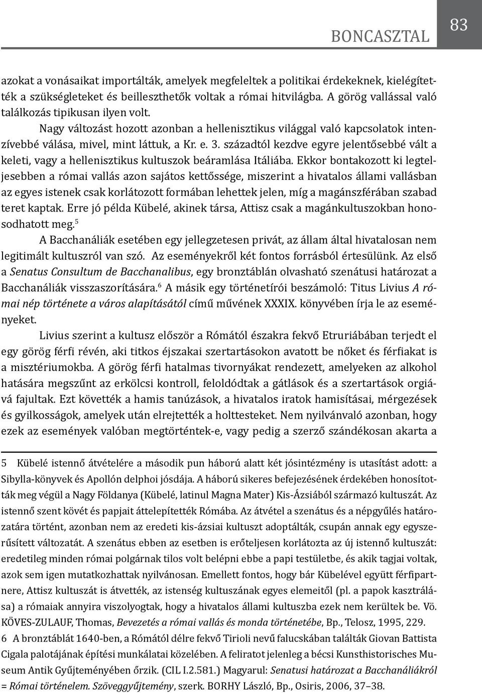 századtól kezdve egyre jelentősebbé vált a keleti, vagy a hellenisztikus kultuszok beáramlása Itáliába.