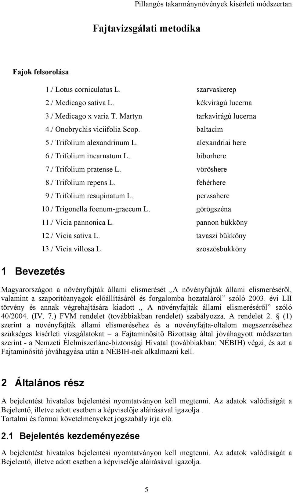 / Trifolium resupinatum L. perzsahere 0./ Trigonella foenum-graecum L. görögszéna./ Vicia pannonica L. pannon bükköny 2./ Vicia sativa L. tavaszi bükköny./ Vicia villosa L.