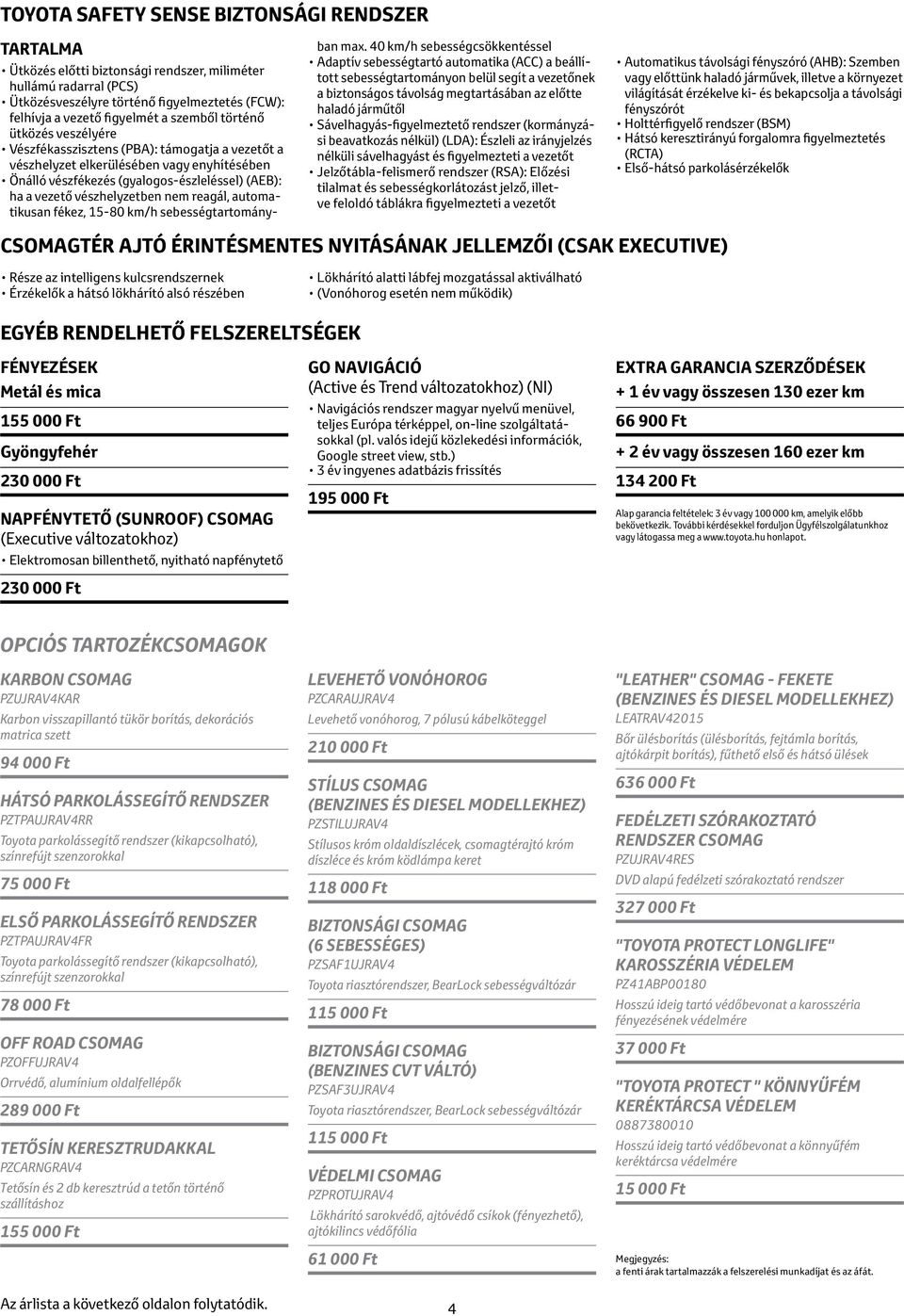 vészhelyzetben nem reagál, automatikusan fékez, 15-80 km/h sebességtartományban max.