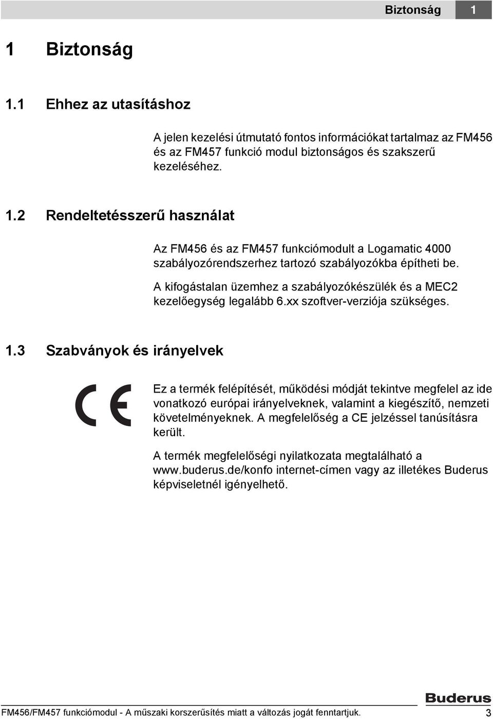 3 Szabványok és irányelvek Ez a termék felépítését, működési módját tekintve megfelel az ide vonatkozó európai irányelveknek, valamint a kiegészítő, nemzeti követelményeknek.