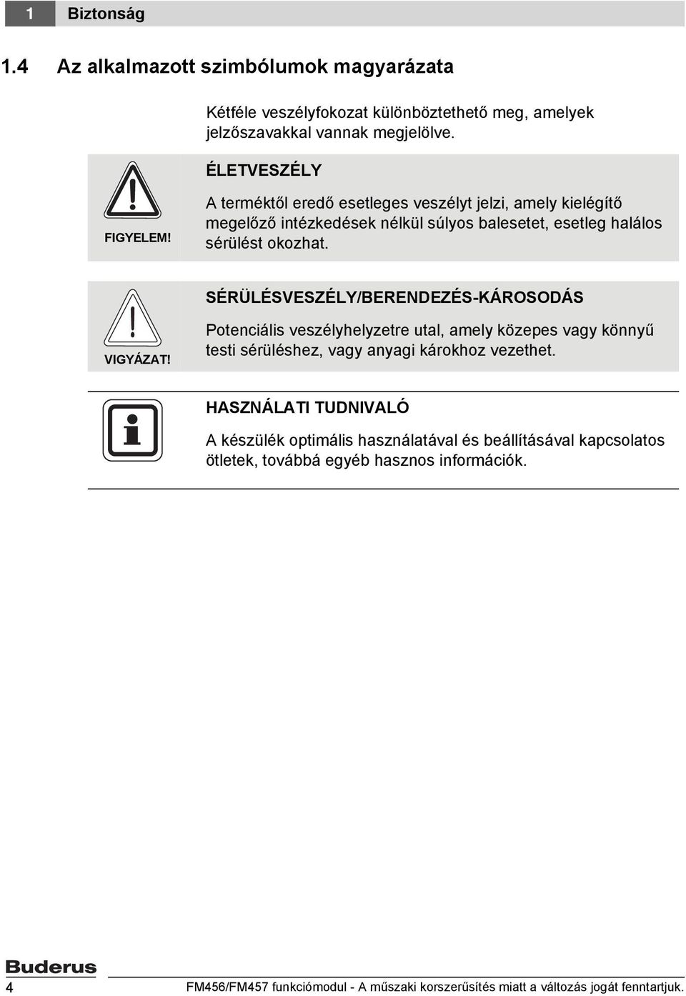 SÉRÜLÉSVESZÉLY/BERENDEZÉS-KÁROSODÁS VIGYÁZAT! Potenciális veszélyhelyzetre utal, amely közepes vagy könnyű testi sérüléshez, vagy anyagi károkhoz vezethet.