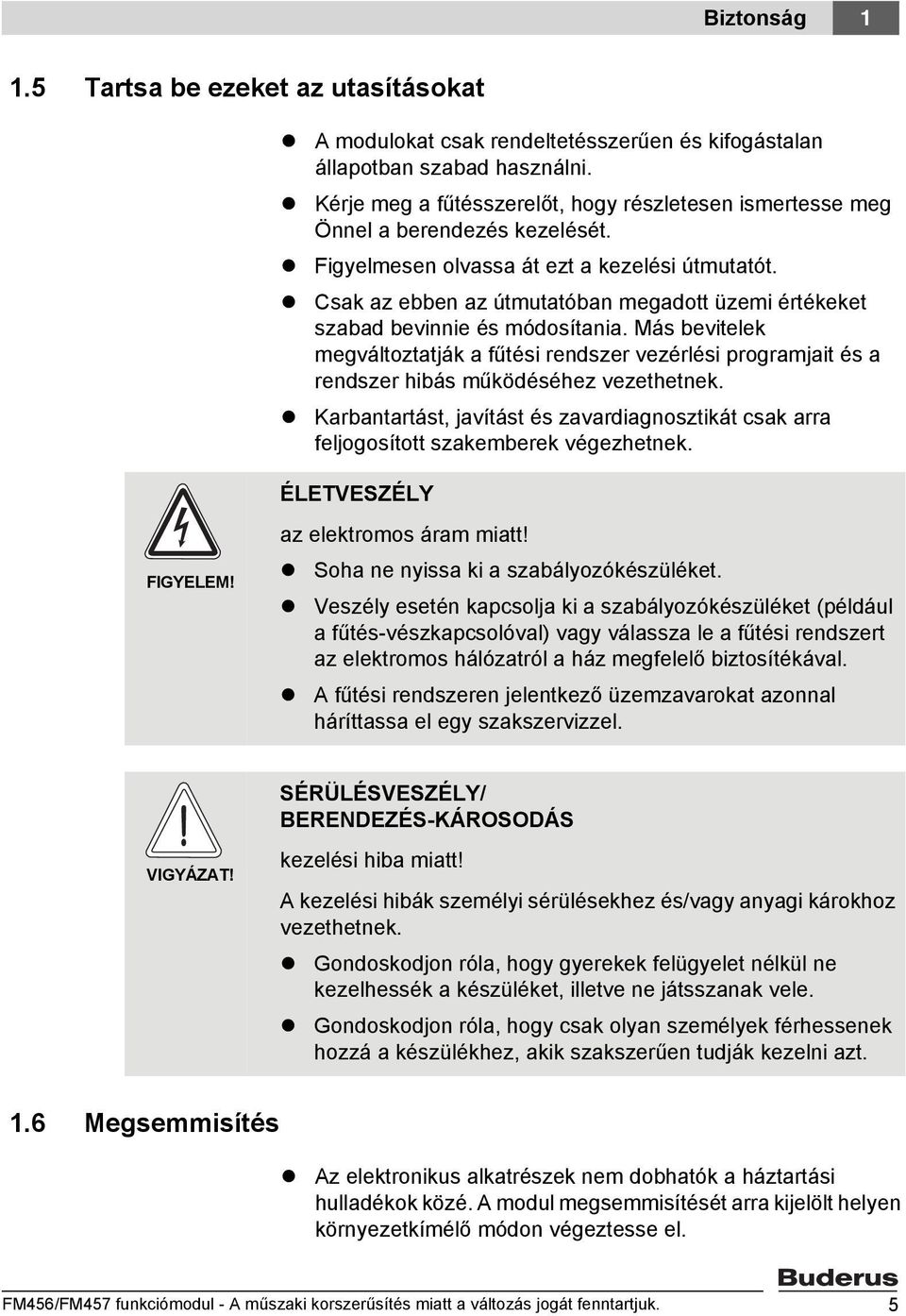 Csak az ebben az útmutatóban megadott üzemi értékeket szabad bevinnie és módosítania. Más bevitelek megváltoztatják a fűtési rendszer vezérlési programjait és a rendszer hibás működéséhez vezethetnek.