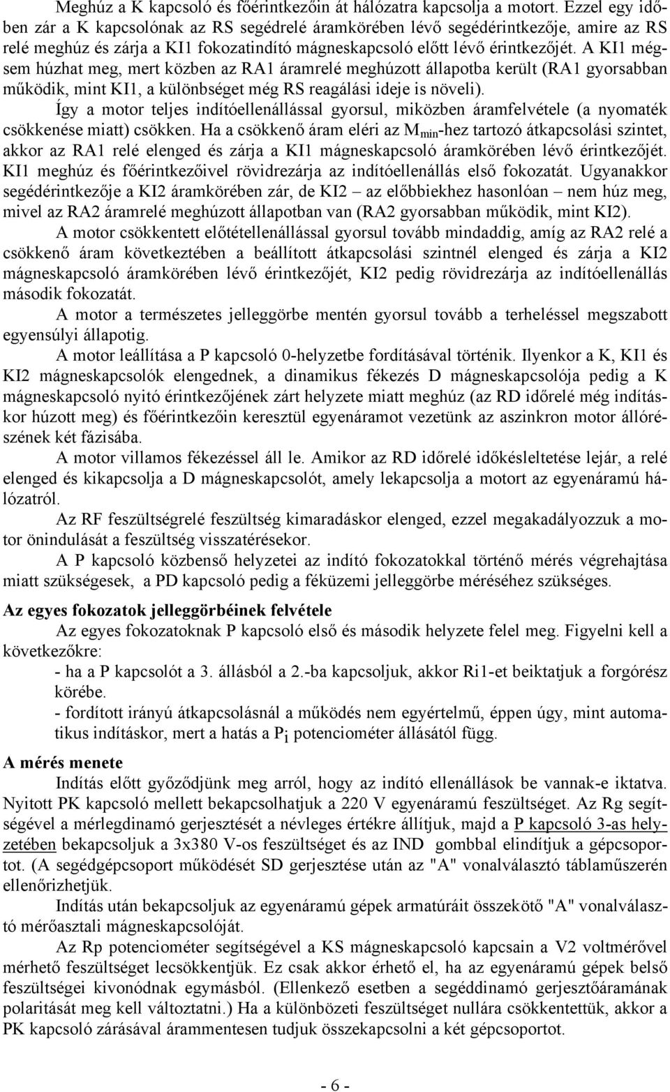 A KI1 mégsem húzhat meg, mert közben az RA1 áramrelé meghúzott állapotba került (RA1 gyorsabban működik, mint KI1, a különbséget még RS reagálási ideje is növeli).