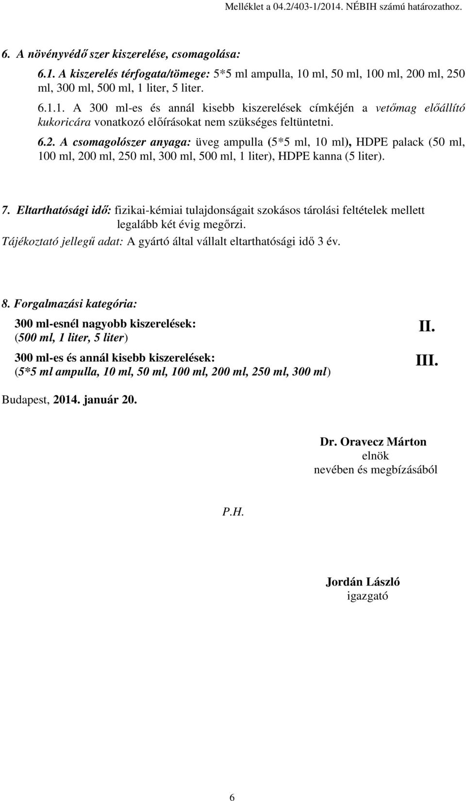 Eltarthatósági idő: fizikai-kémiai tulajdonságait szokásos tárolási feltételek mellett legalább két évig megőrzi. Tájékoztató jellegű adat: A gyártó által vállalt eltarthatósági idő 3 év. 8.