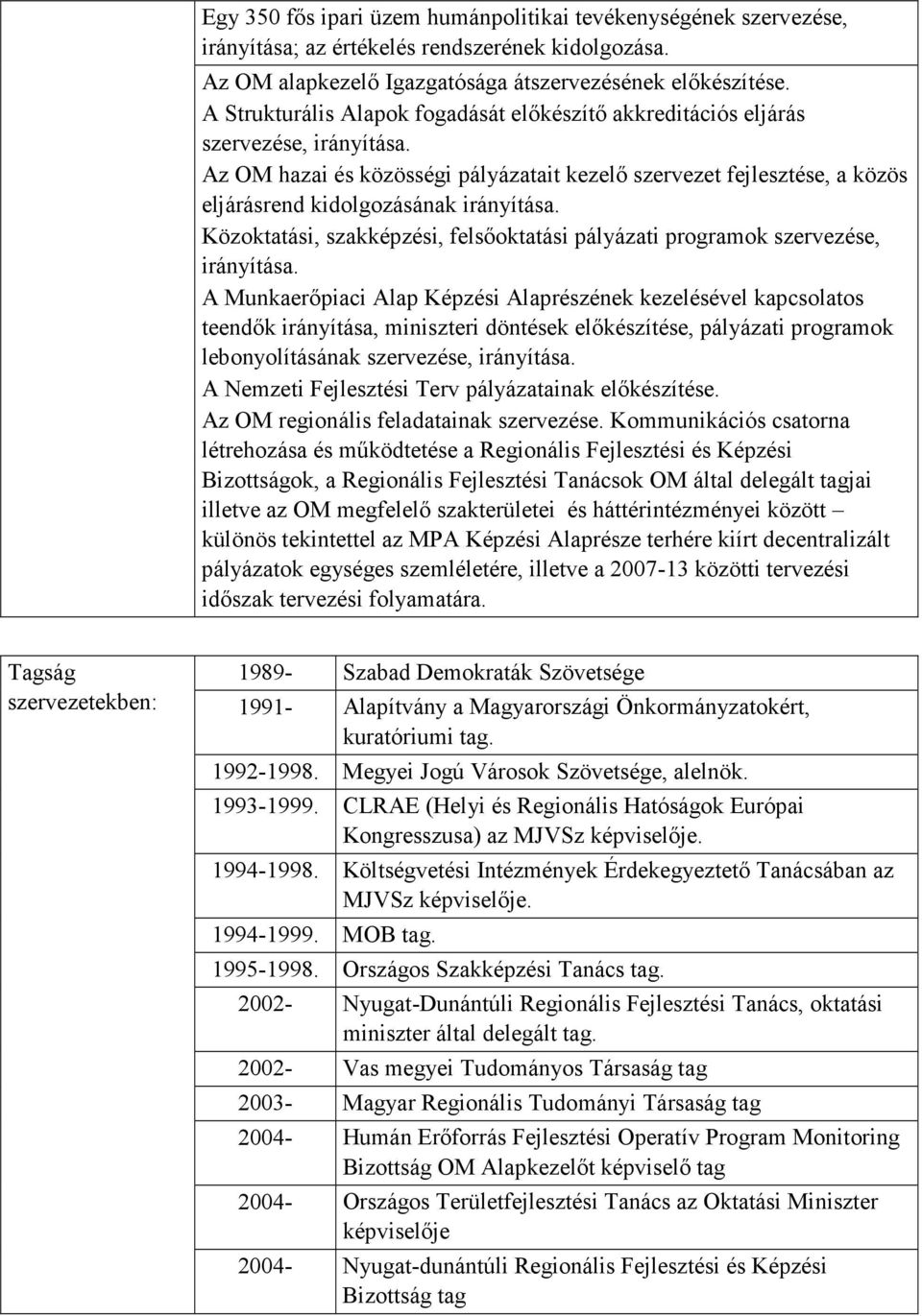 Az OM hazai és közösségi pályázatait kezelő szervezet fejlesztése, a közös eljárásrend kidolgozásának irányítása. Közoktatási, szakképzési, felsőoktatási pályázati programok szervezése, irányítása.