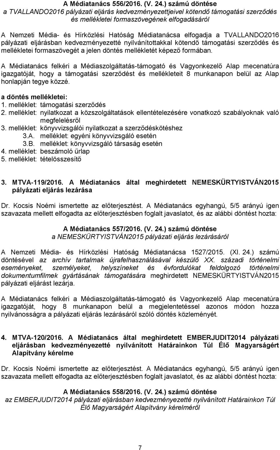 a 2016 pályázati eljárásban kedvezményezetté nyilvánítottakkal kötendő támogatási szerződés és mellékletei formaszövegét a jelen döntés mellékletét képező formában.