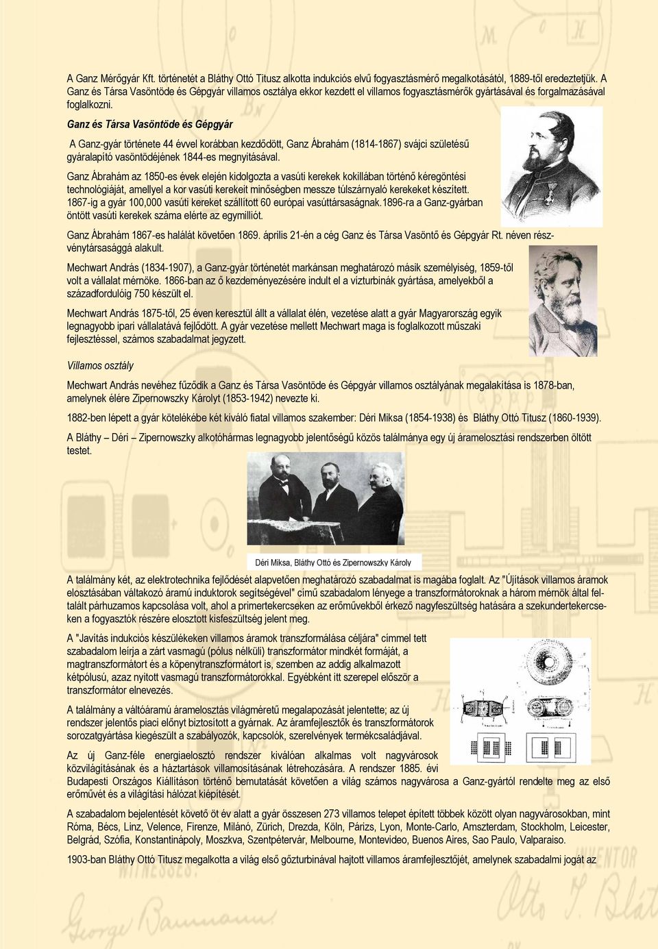 Ganz és Társa Vasöntöde és Gépgyár A Ganz-gyár története 44 évvel korábban kezdődött, Ganz Ábrahám (1814-1867) svájci születésű gyáralapító vasöntödéjének 1844-es megnyitásával.