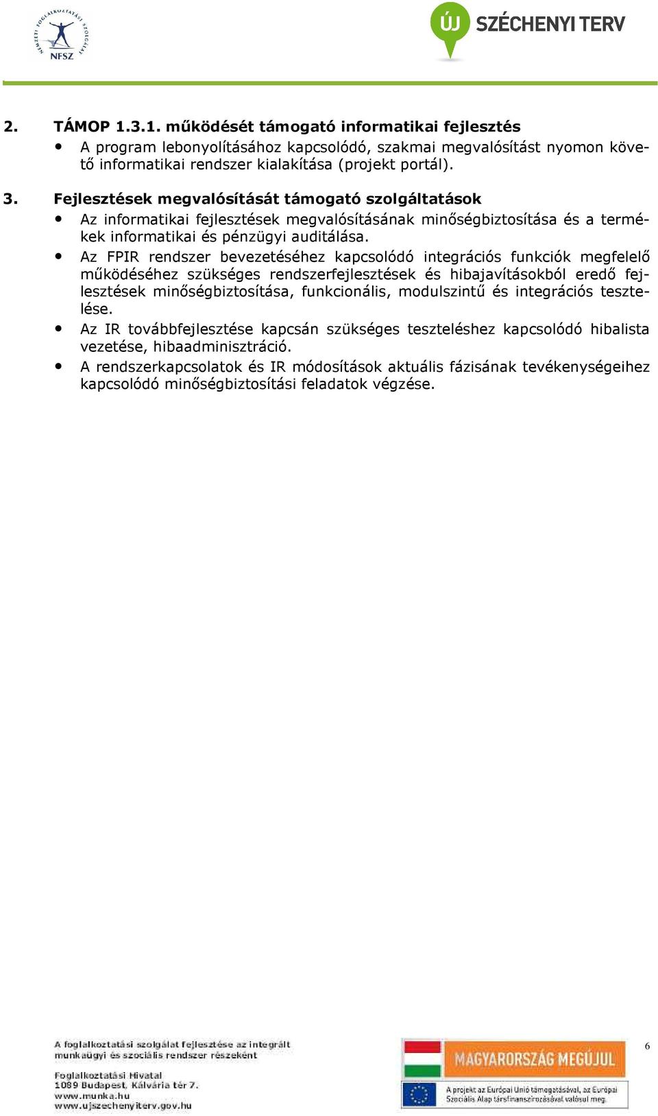 Az FPIR rendszer bevezetéséhez kapcsolódó integrációs funkciók megfelelı mőködéséhez szükséges rendszerfejlesztések és hibajavításokból eredı fejlesztések minıségbiztosítása, funkcionális,