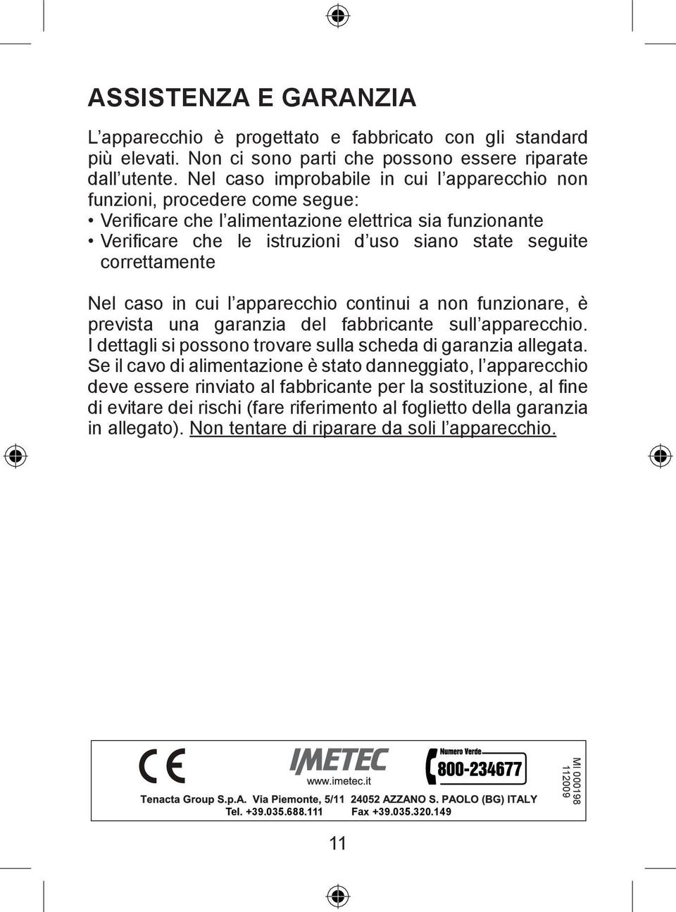 correttamente Nel caso in cui l apparecchio continui a non funzionare, è prevista una garanzia del fabbricante sull apparecchio. I dettagli si possono trovare sulla scheda di garanzia allegata.