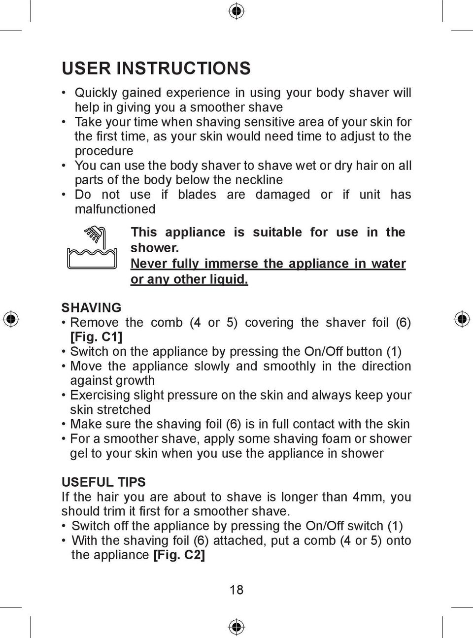 malfunctioned This appliance is suitable for use in the shower. Never fully immerse the appliance in water or any other liquid. SHAVING Remove the comb (4 or 5) covering the shaver foil (6) [Fig.