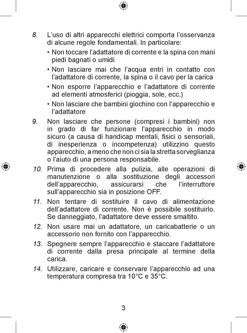 carica Non esporre l apparecchio e l adattatore di corrente ad elementi atmosferici (pioggia, sole, ecc.) Non lasciare che bambini giochino con l apparecchio e l adattatore 9.