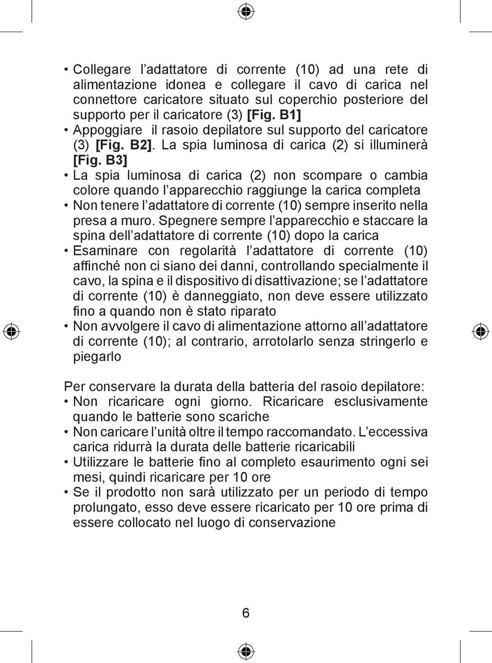 B3] La spia luminosa di carica (2) non scompare o cambia colore quando l apparecchio raggiunge la carica completa Non tenere l adattatore di corrente (10) sempre inserito nella presa a muro.