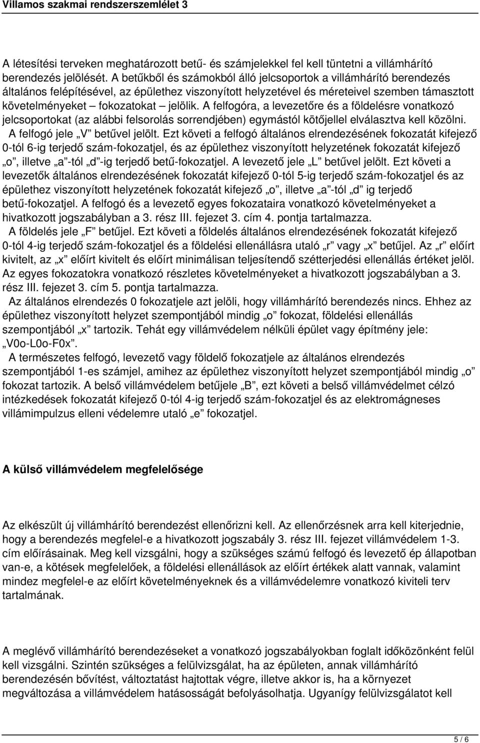 A felfogóra, a levezetőre és a földelésre vonatkozó jelcsoportokat (az alábbi felsorolás sorrendjében) egymástól kötőjellel elválasztva kell közölni. A felfogó jele V betűvel jelölt.