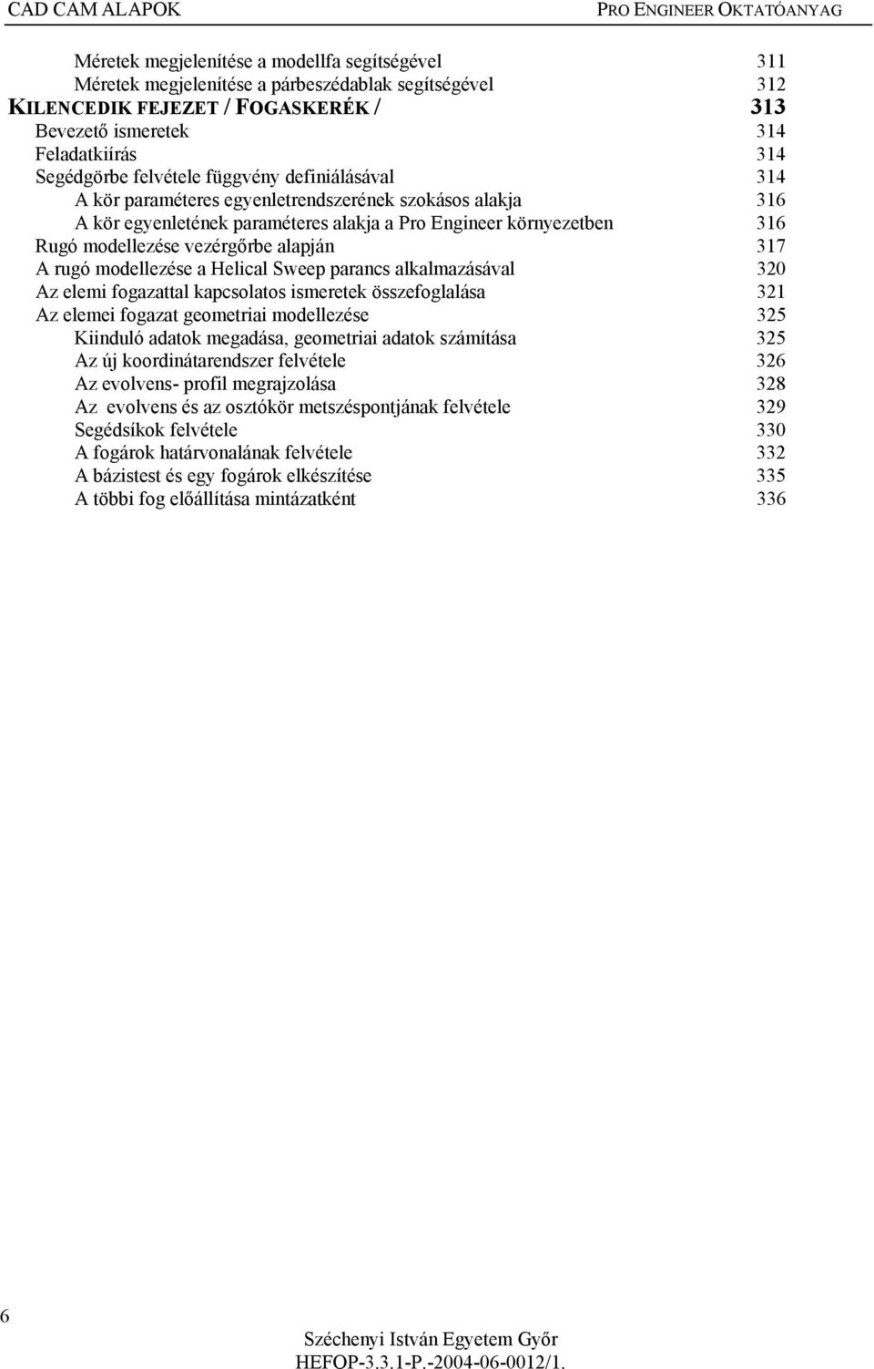 környezetben 316 Rugó modellezése vezérgőrbe alapján 317 A rugó modellezése a Helical Sweep parancs alkalmazásával 320 Az elemi fogazattal kapcsolatos ismeretek összefoglalása 321 Az elemei fogazat