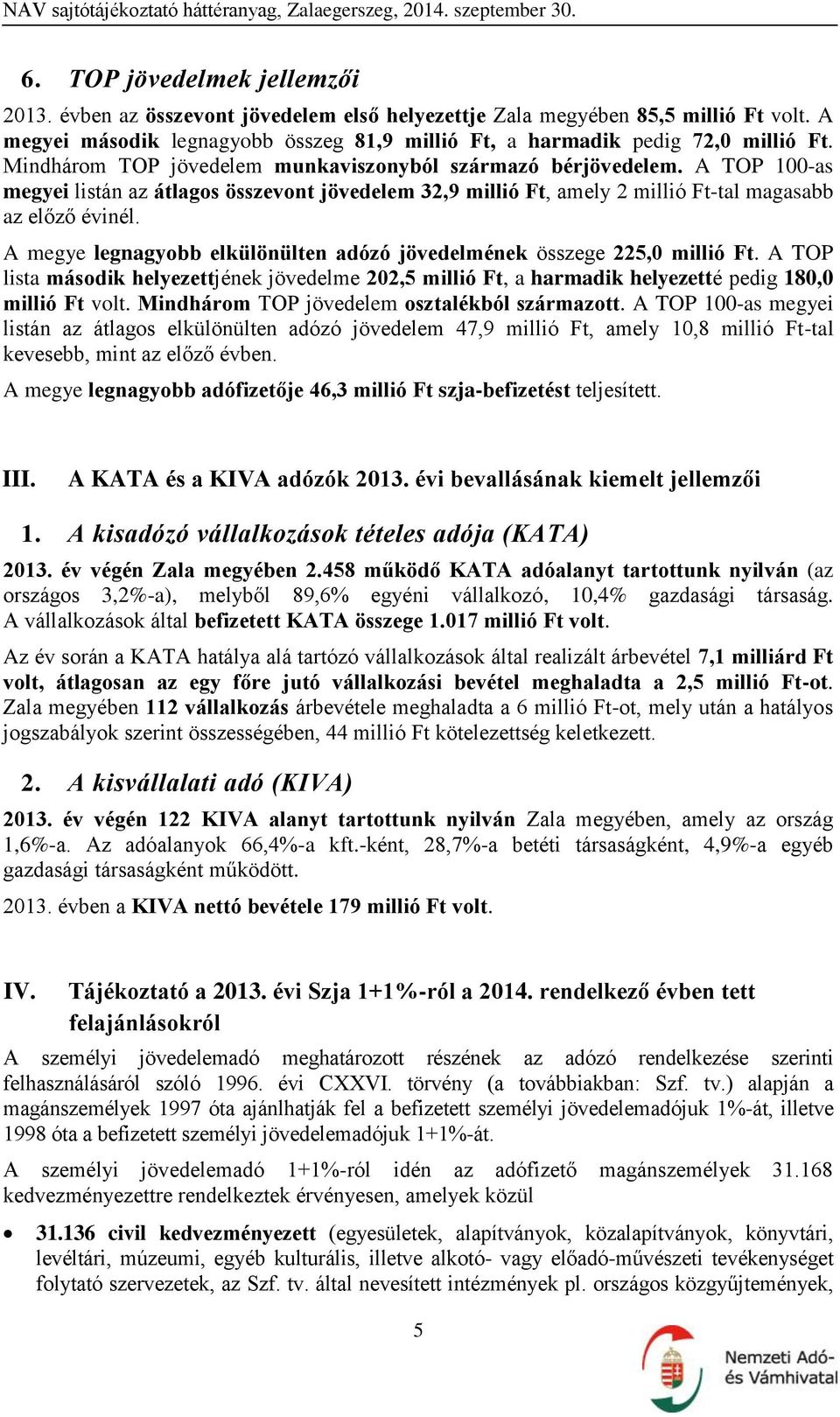 A megye legnagyobb elkülönülten adózó jövedelmének összege 225,0 millió Ft. A TOP lista második helyezettjének jövedelme 202,5 millió Ft, a harmadik helyezetté pedig 180,0 millió Ft volt.