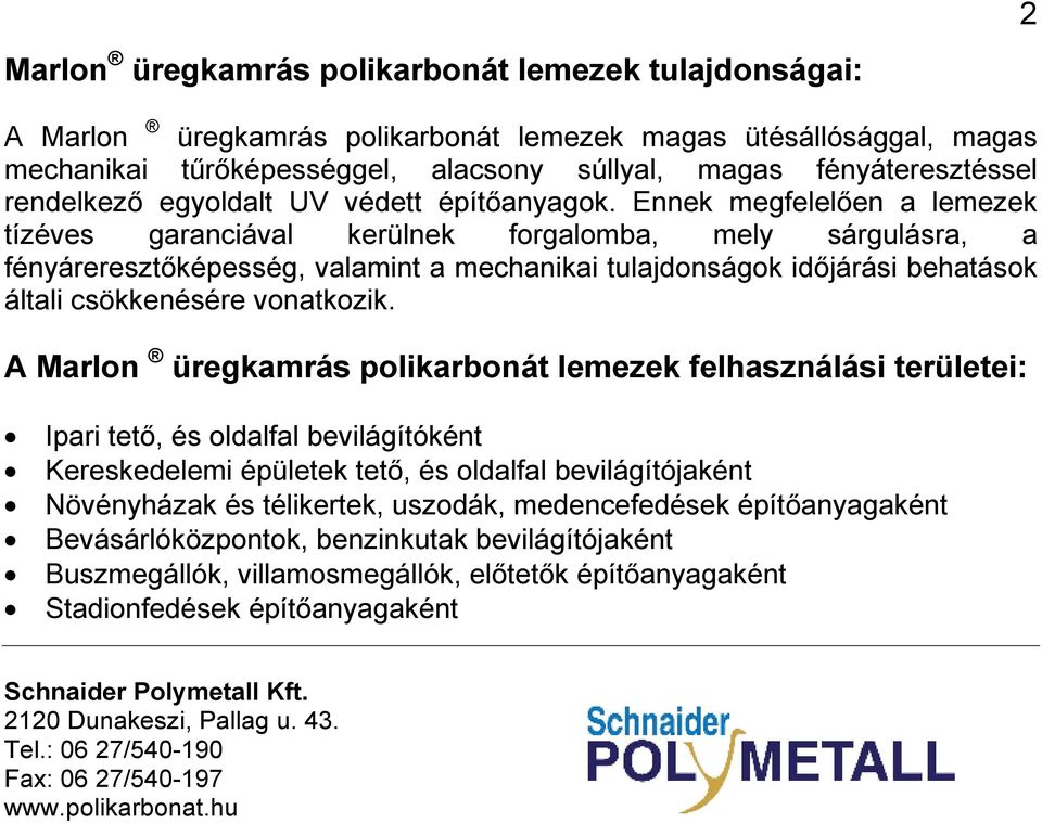 Ennek megfelelıen a lemezek tízéves garanciával kerülnek forgalomba, mely sárgulásra, a fényáreresztıképesség, valamint a mechanikai tulajdonságok idıjárási behatások általi csökkenésére vonatkozik.