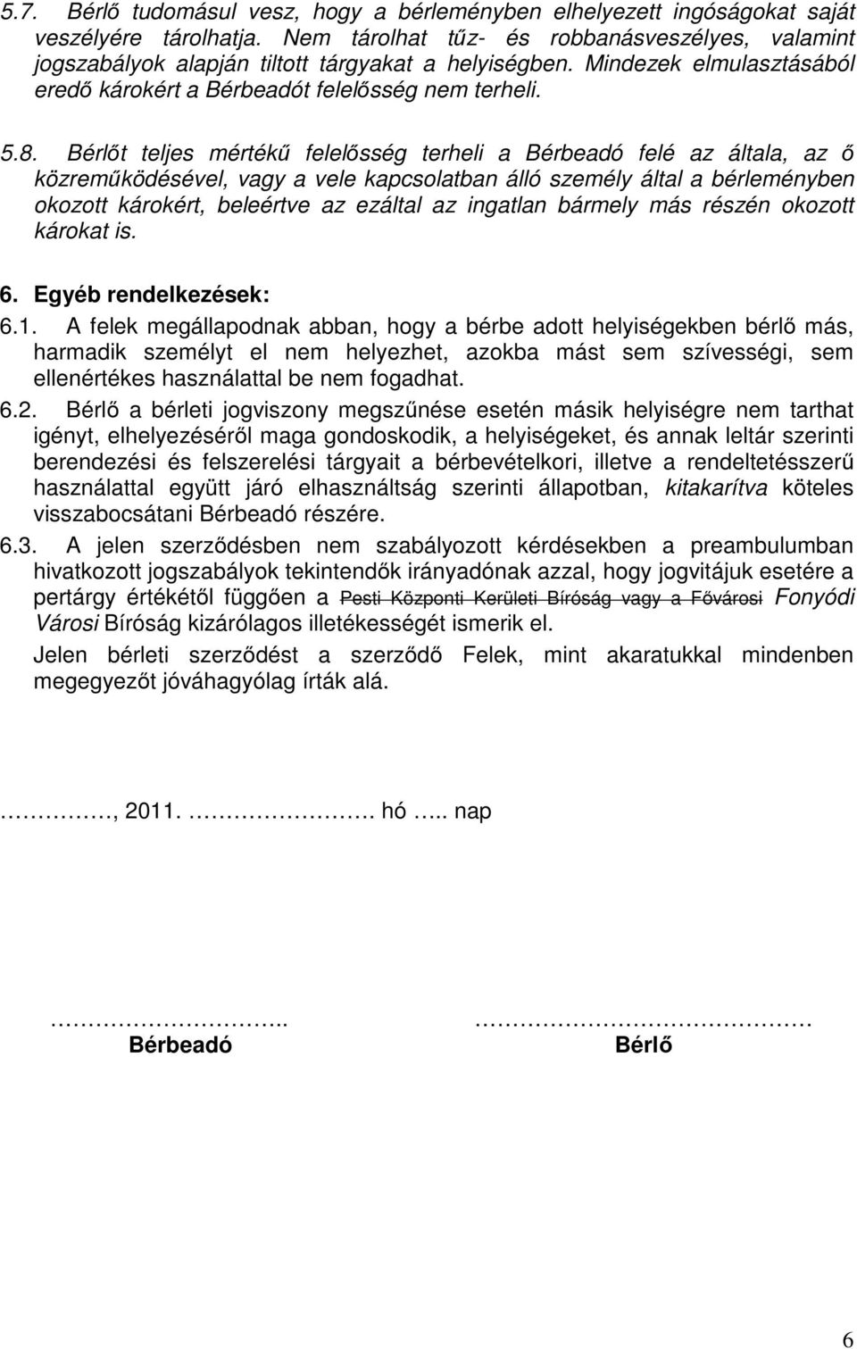 Bérlőt teljes mértékű felelősség terheli a Bérbeadó felé az általa, az ő közreműködésével, vagy a vele kapcsolatban álló személy által a bérleményben okozott károkért, beleértve az ezáltal az