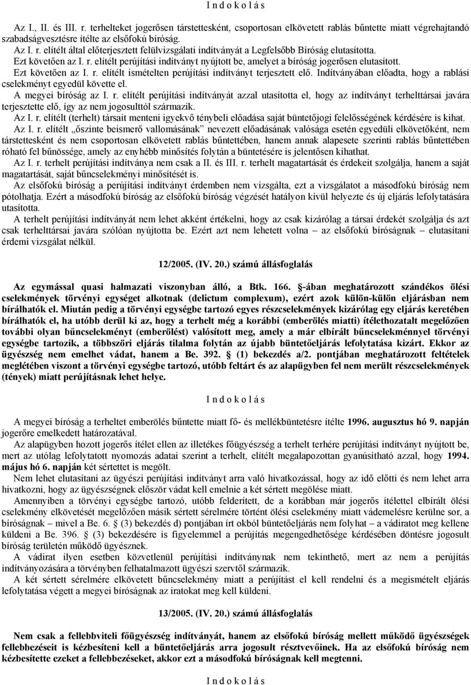 Indítványában előadta, hogy a rablási cselekményt egyedül követte el. A megyei bíróság az I. r. elítélt perújítási indítványát azzal utasította el, hogy az indítványt terhelttársai javára terjesztette elő, így az nem jogosulttól származik.