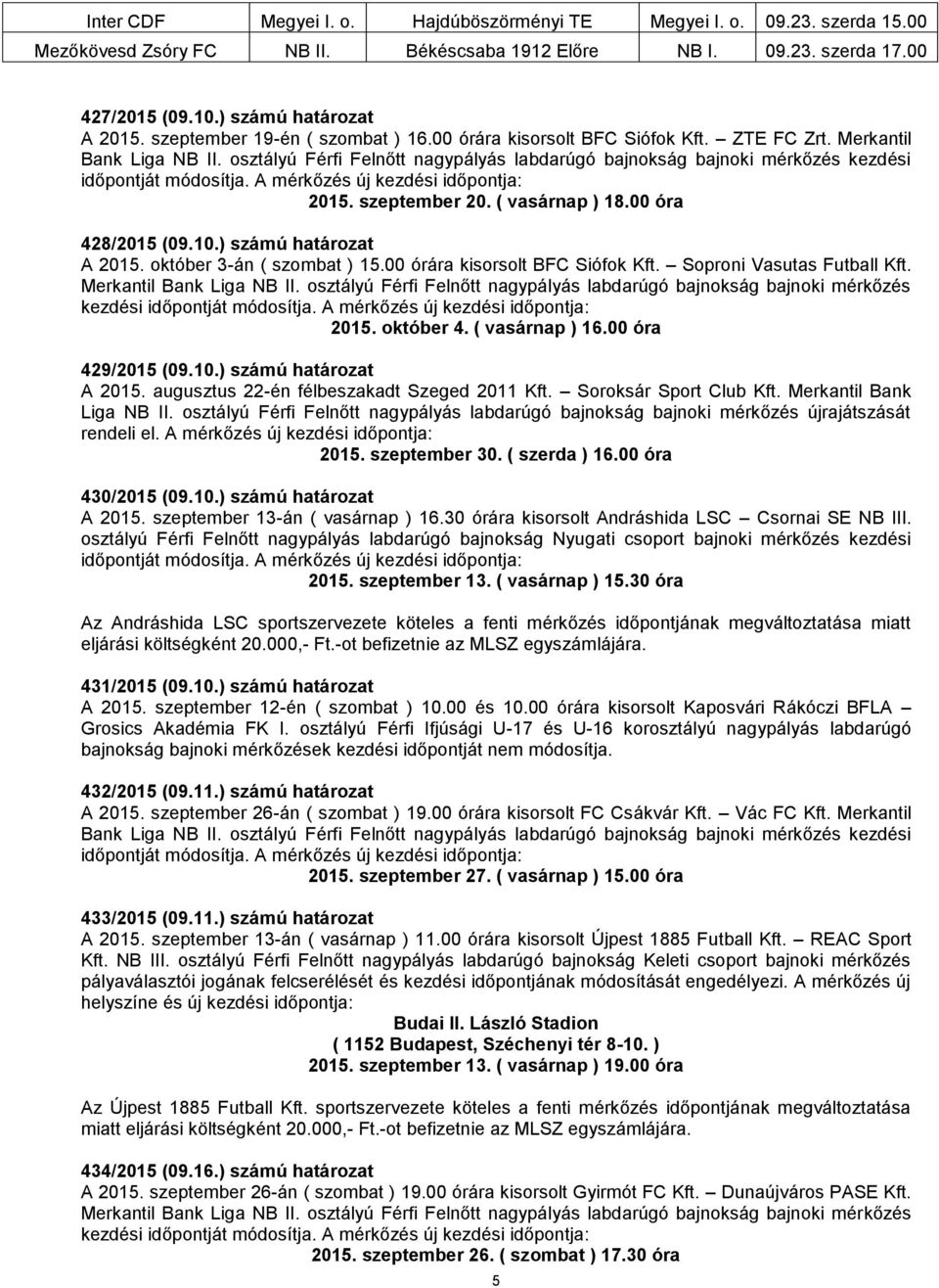 osztályú Férfi Felnőtt nagypályás labdarúgó bajnokság bajnoki mérkőzés kezdési időpontját módosítja. A mérkőzés új kezdési időpontja: 2015. szeptember 20. ( vasárnap ) 18.00 óra 428/2015 (09.10.