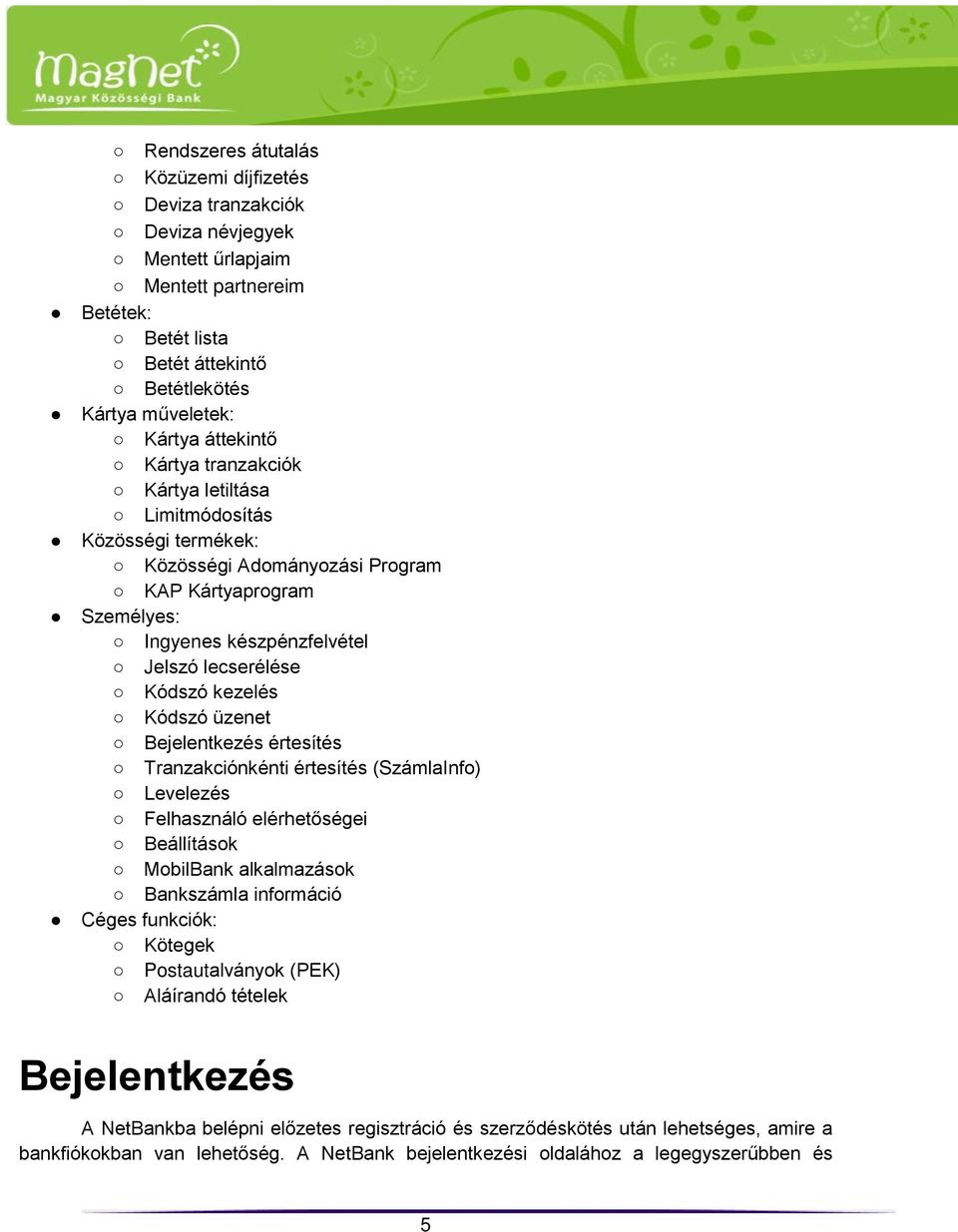 üzenet Bejelentkezés értesítés Tranzakciónkénti értesítés (SzámlaInfo) Levelezés Felhasználó elérhetőségei Beállítások MobilBank alkalmazások Bankszámla információ Céges funkciók: Kötegek