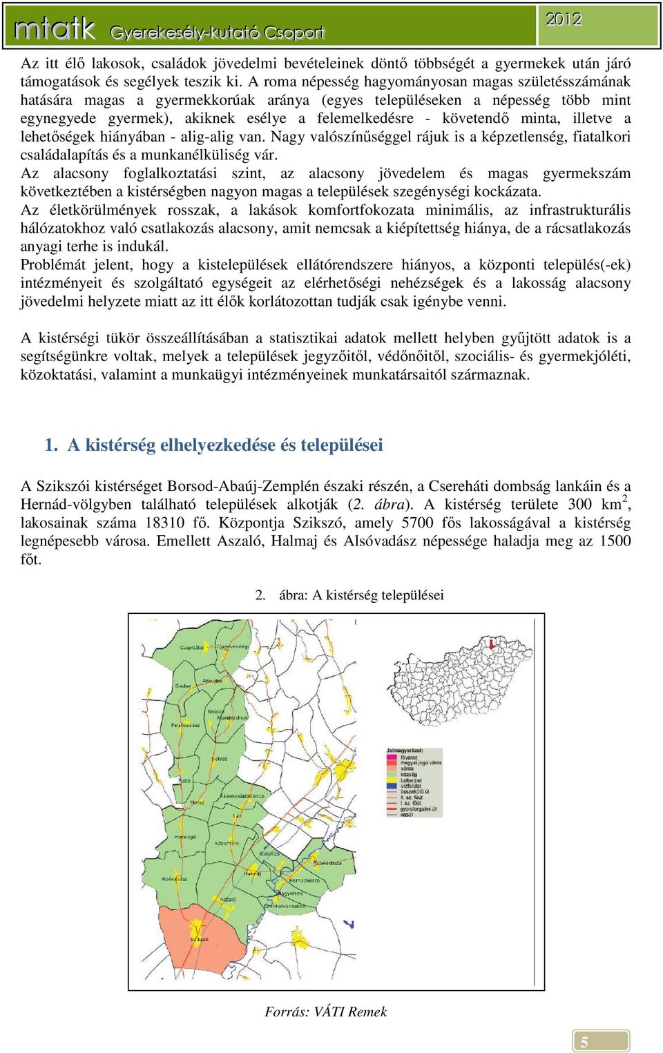 minta, illetve a lehetőségek hiányában - alig-alig van. Nagy valószínűséggel rájuk is a képzetlenség, fiatalkori családalapítás és a munkanélküliség vár.