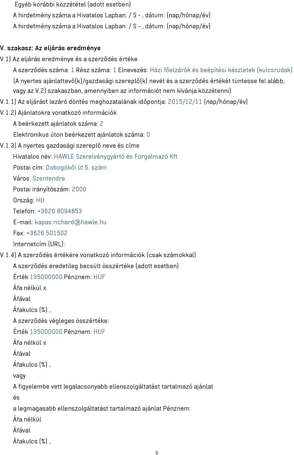 1) Az eljárás eredménye és a szerződés értéke A szerződés száma: 1 Rész száma: 1 Elnevezés: Házi főelzárók és beépítési készletek (kulcsrudak) (A nyertes ajánlattevő(k)/gazdasági szereplő(k) nevét és