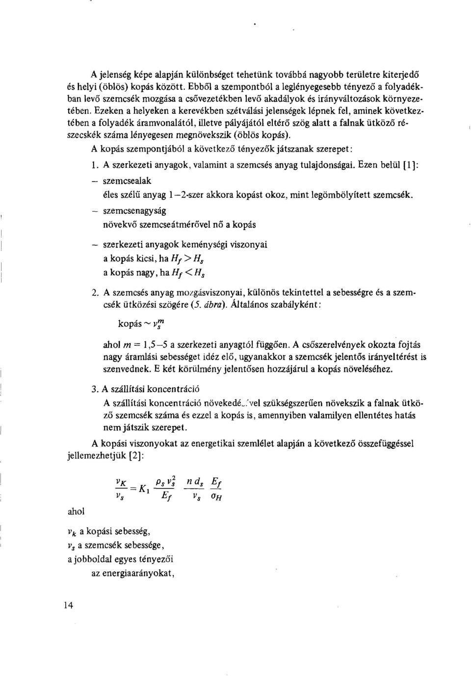 Ezeken a helyeken a kerevékben szétválási jelenségek lépnek fel, aminek következtében a folyadék áramvonalától, illetve pályájától eltérő szög alatt a falnak ütköző részecskék száma lényegesen