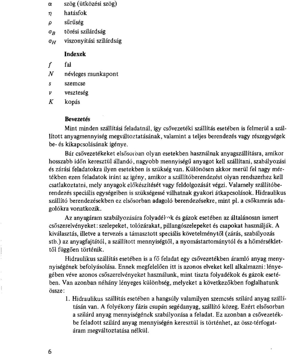 Bár csővezetékeket elsősorban olyan esetekben használnak anyagszállításra, amikor hosszabb időn keresztül állandó, nagyobb mennyiségű anyagot kell szállítani, szabályozási és zárási feladatokra ilyen