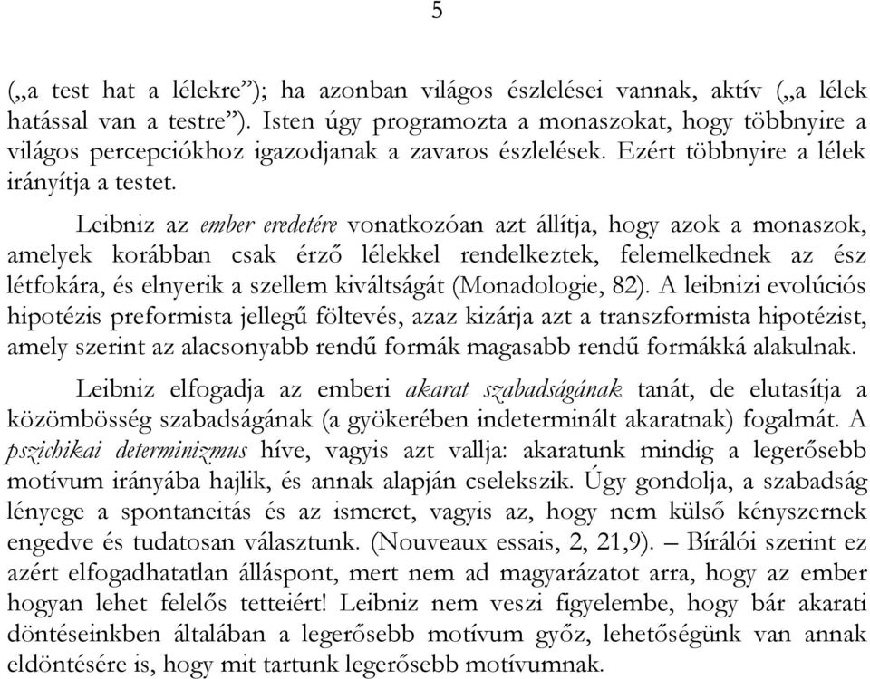 Leibniz az ember eredetére vonatkozóan azt állítja, hogy azok a monaszok, amelyek korábban csak érző lélekkel rendelkeztek, felemelkednek az ész létfokára, és elnyerik a szellem kiváltságát