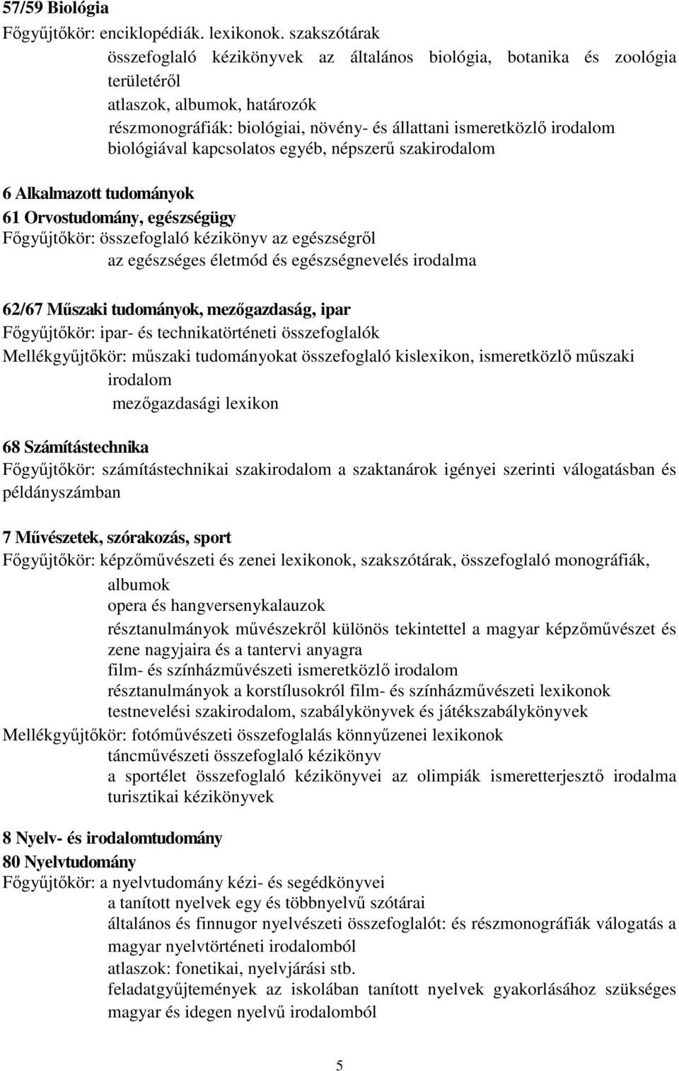 biológiával kapcsolatos egyéb, népszerő szakirodalom 6 Alkalmazott tudományok 61 Orvostudomány, egészségügy Fıgyőjtıkör: összefoglaló kézikönyv az egészségrıl az egészséges életmód és egészségnevelés