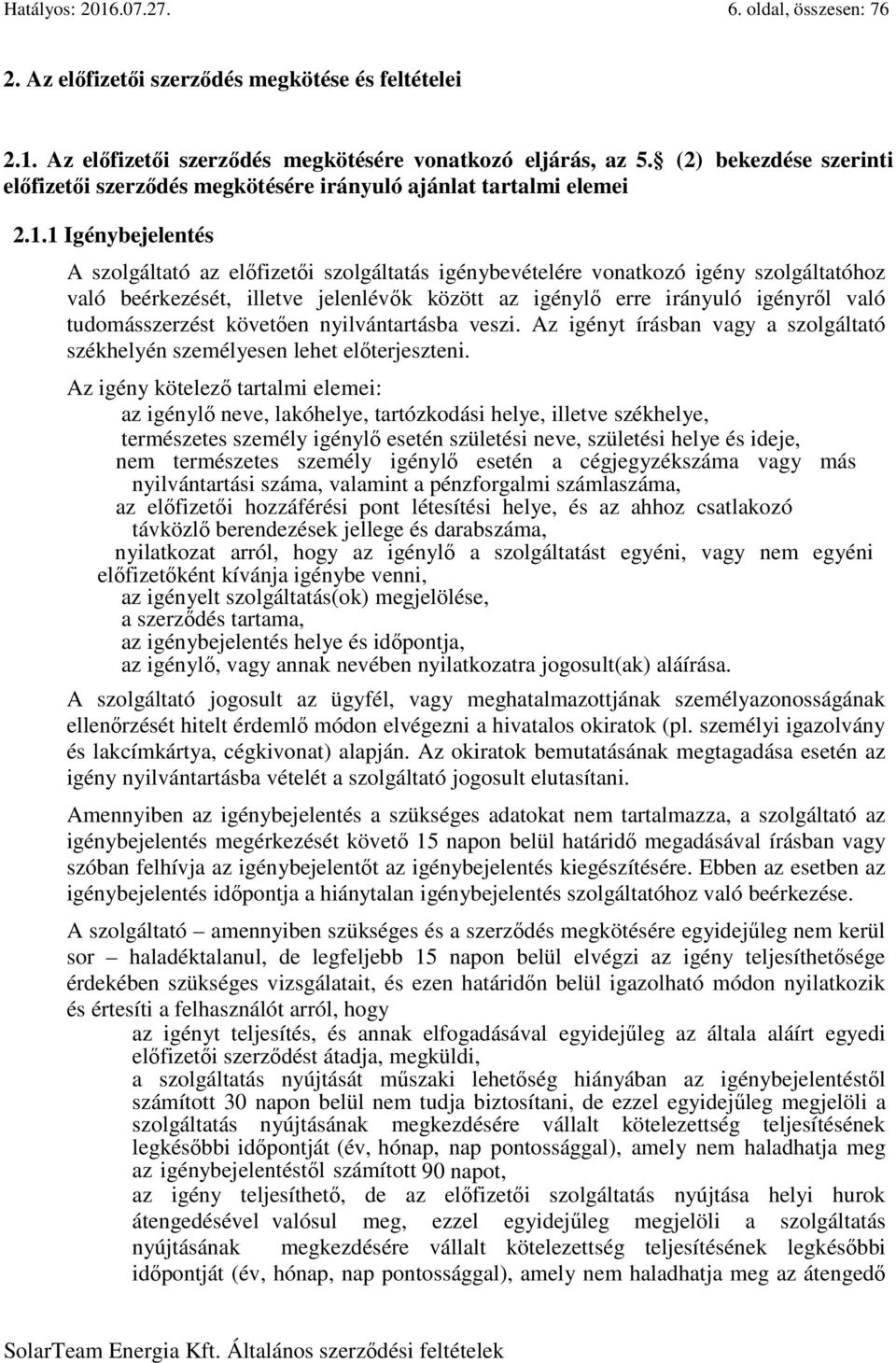 1 Igénybejelentés A szolgáltató az előfizetői szolgáltatás igénybevételére vonatkozó igény szolgáltatóhoz való beérkezését, illetve jelenlévők között az igénylő erre irányuló igényről való