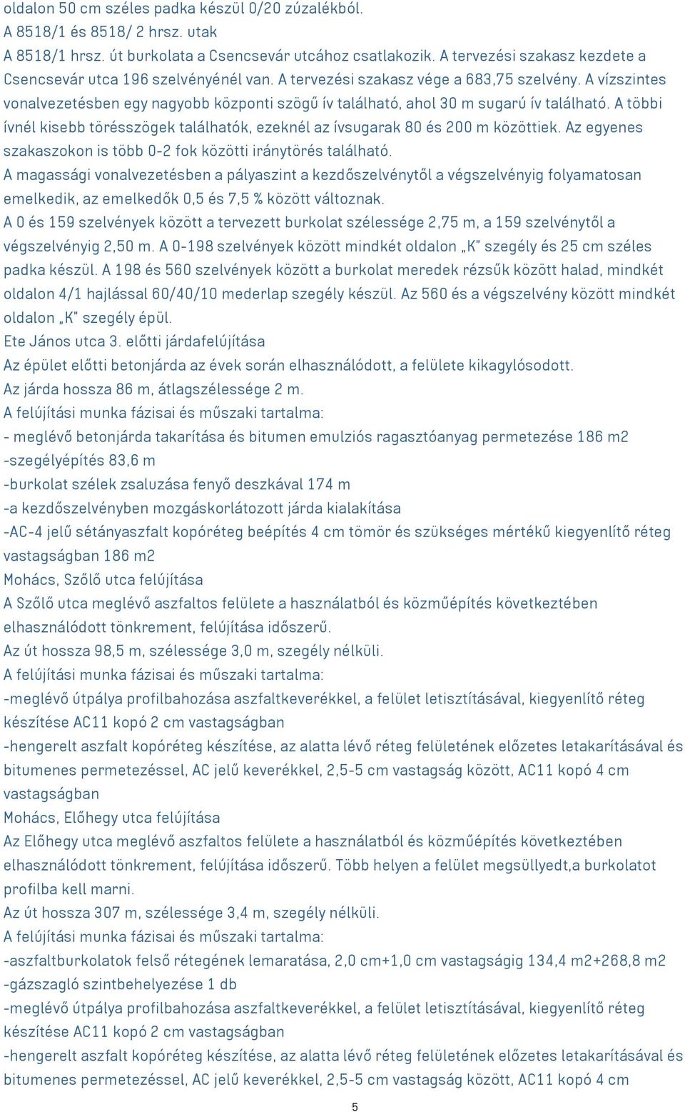 A vízszintes vonalvezetésben egy nagyobb központi szögű ív található, ahol 30 m sugarú ív található. A többi ívnél kisebb törésszögek találhatók, ezeknél az ívsugarak 80 és 200 m közöttiek.