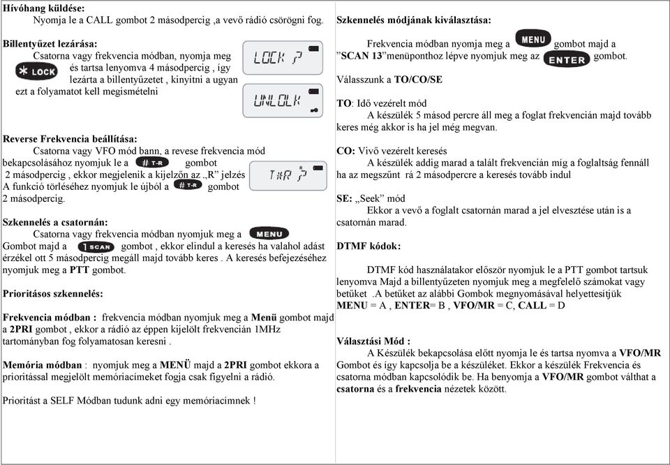 kell megismételni Reverse Frekvencia beállítása: Csatorna vagy VFO mód bann, a revese frekvencia mód bekapcsolásához nyomjuk le a gombot 2 másodpercig, ekkor megjelenik a kijelzőn az R jelzés A