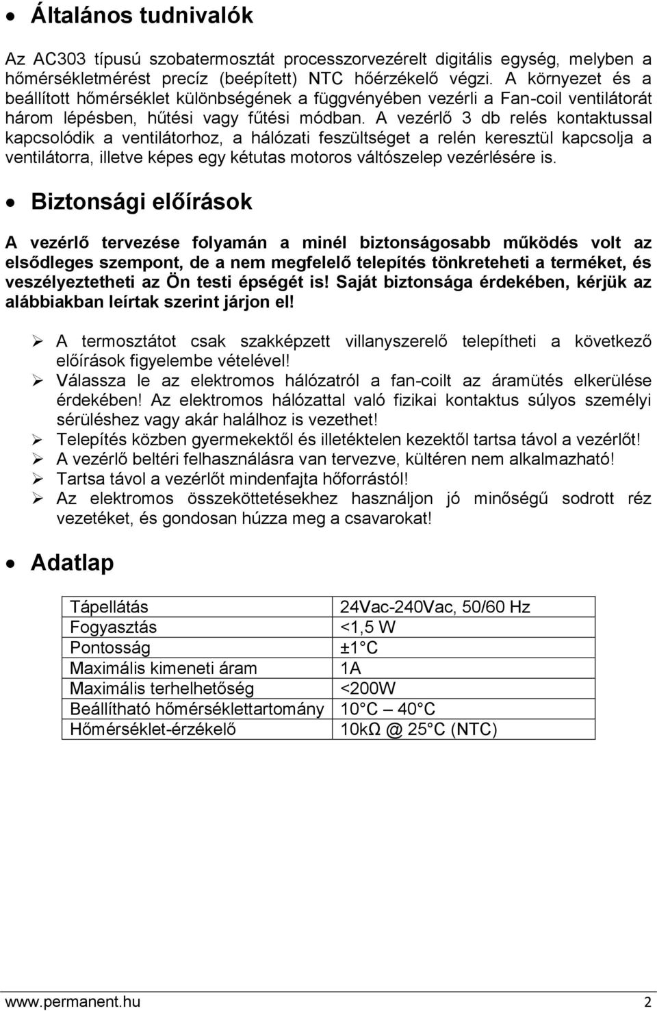 A vezérlő 3 db relés kontaktussal kapcsolódik a ventilátorhoz, a hálózati feszültséget a relén keresztül kapcsolja a ventilátorra, illetve képes egy kétutas motoros váltószelep vezérlésére is.