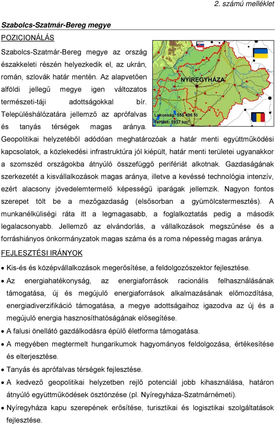 Geplitikai helyzetéből adódóan meghatárzóak a határ menti együttműködési kapcslatk, a közlekedési infrastruktúra jól kiépült, határ menti területei ugyanakkr a szmszéd rszágkba átnyúló összefüggő