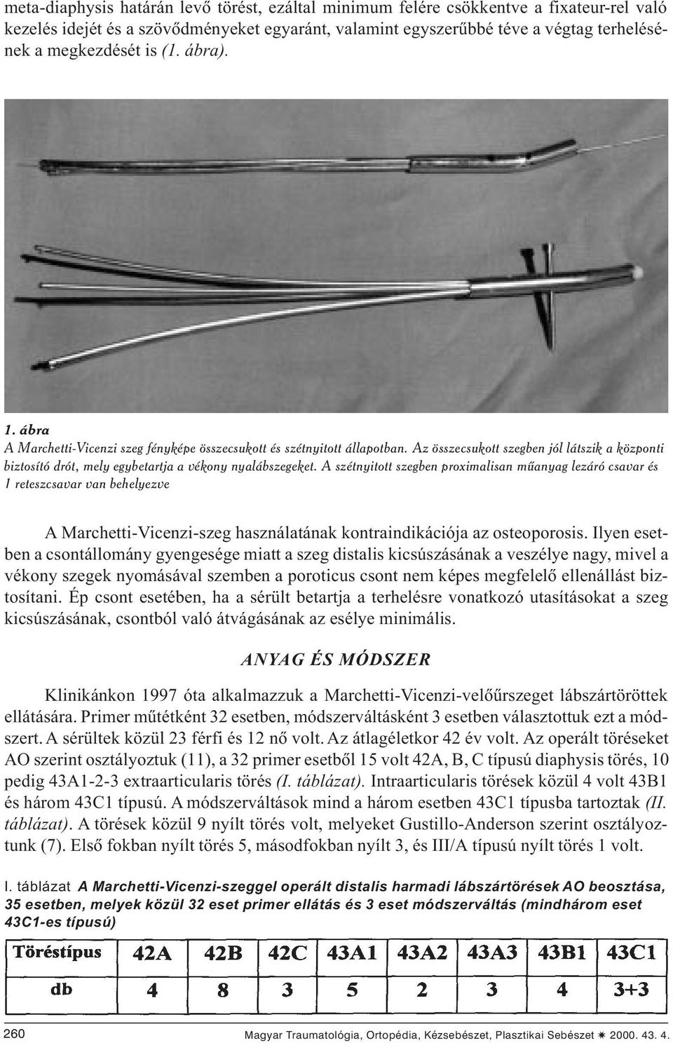 A szétnyitott szegben proximalisan mûanyag lezáró csavar és 1 reteszcsavar van behelyezve A Marchetti-Vicenzi-szeg használatának kontraindikációja az osteoporosis.