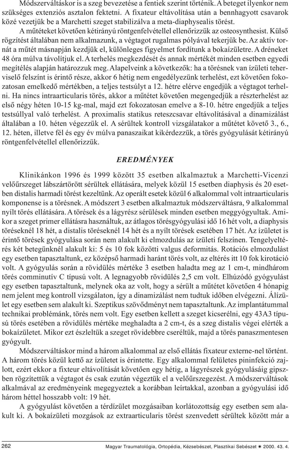 A mûtéteket követõen kétirányú röntgenfelvétellel ellenõrizzük az osteosynthesist. Külsõ rögzítést általában nem alkalmazunk, a végtagot rugalmas pólyával tekerjük be.